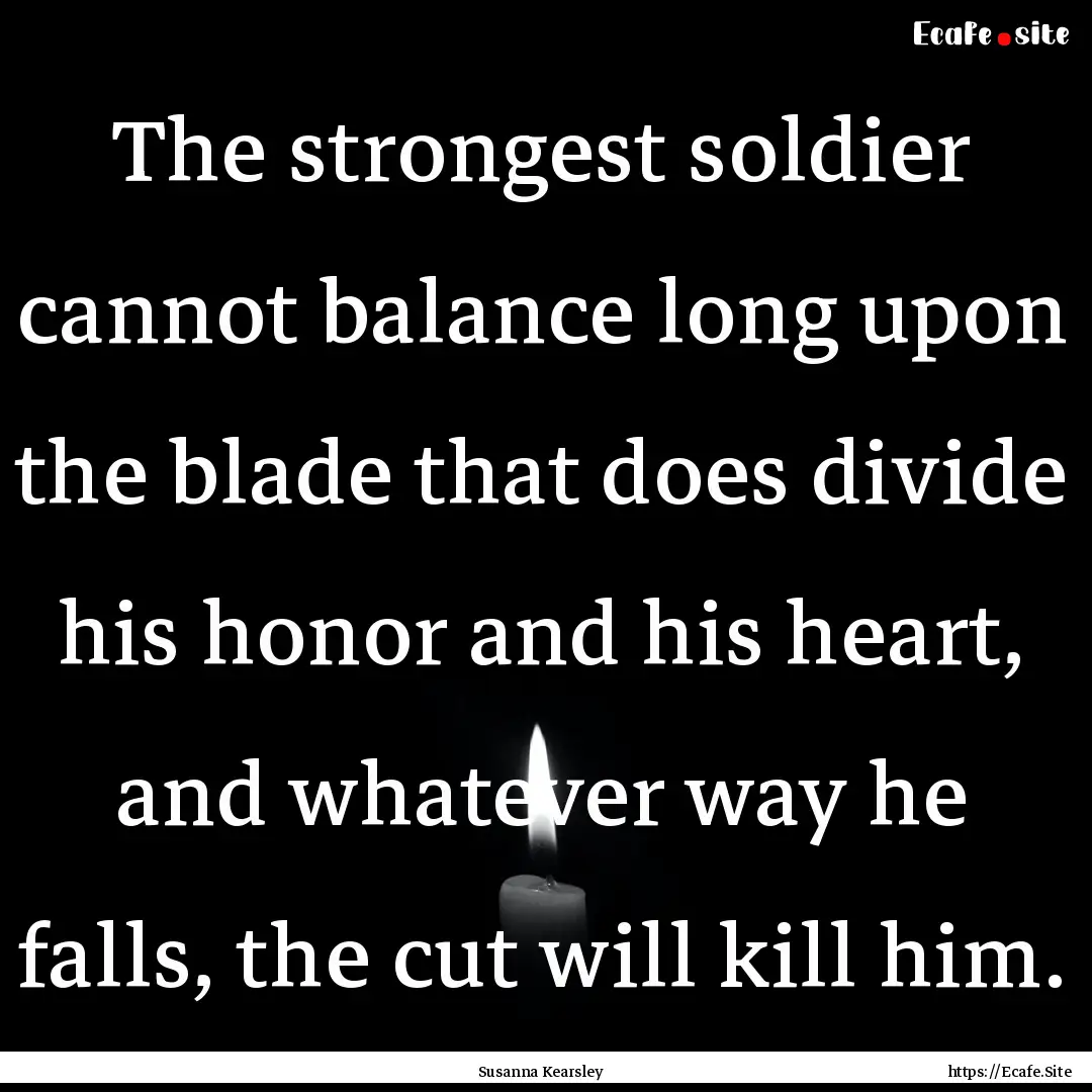 The strongest soldier cannot balance long.... : Quote by Susanna Kearsley