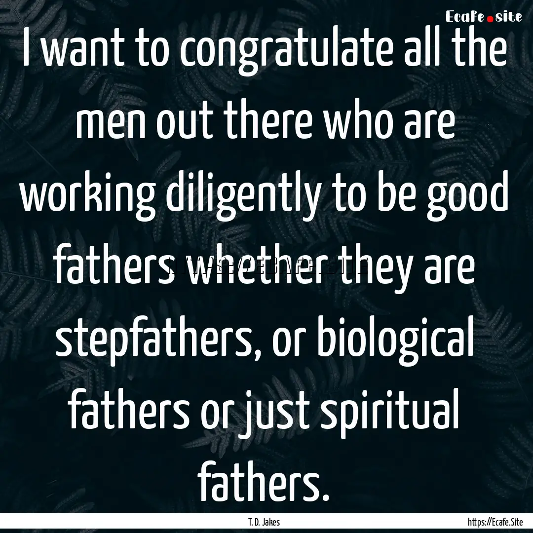 I want to congratulate all the men out there.... : Quote by T. D. Jakes