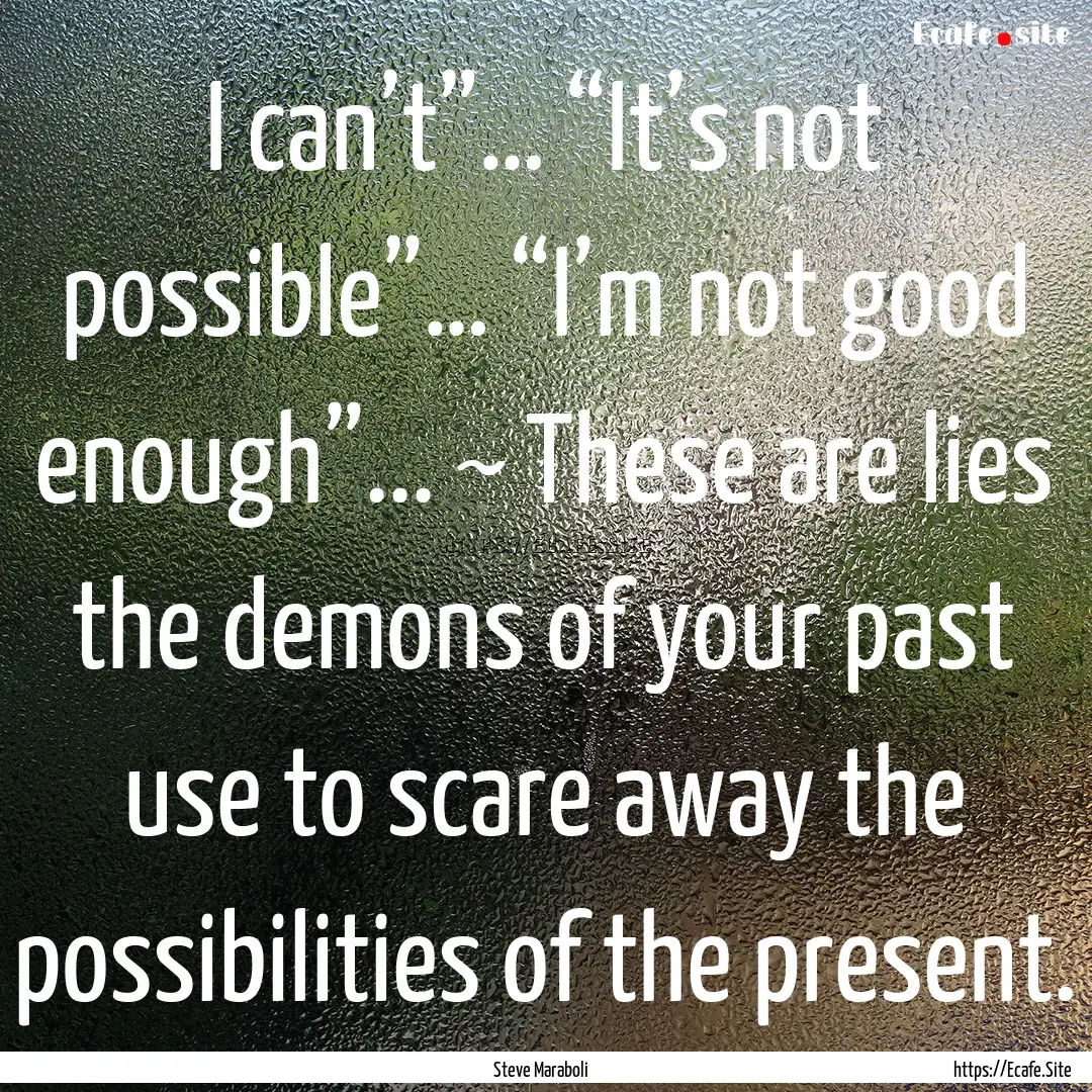 I can’t”… “It’s not possible”….... : Quote by Steve Maraboli