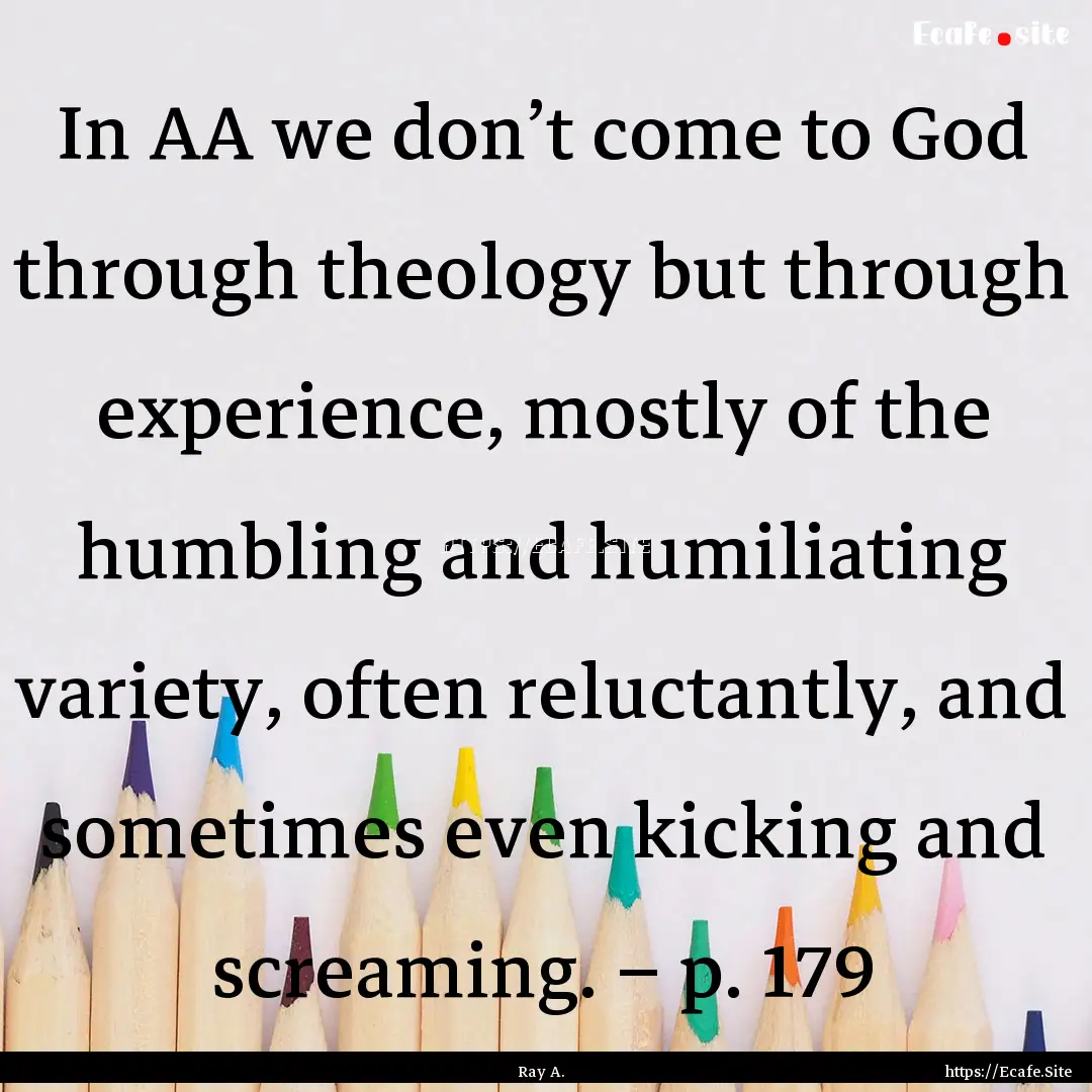 In AA we don’t come to God through theology.... : Quote by Ray A.