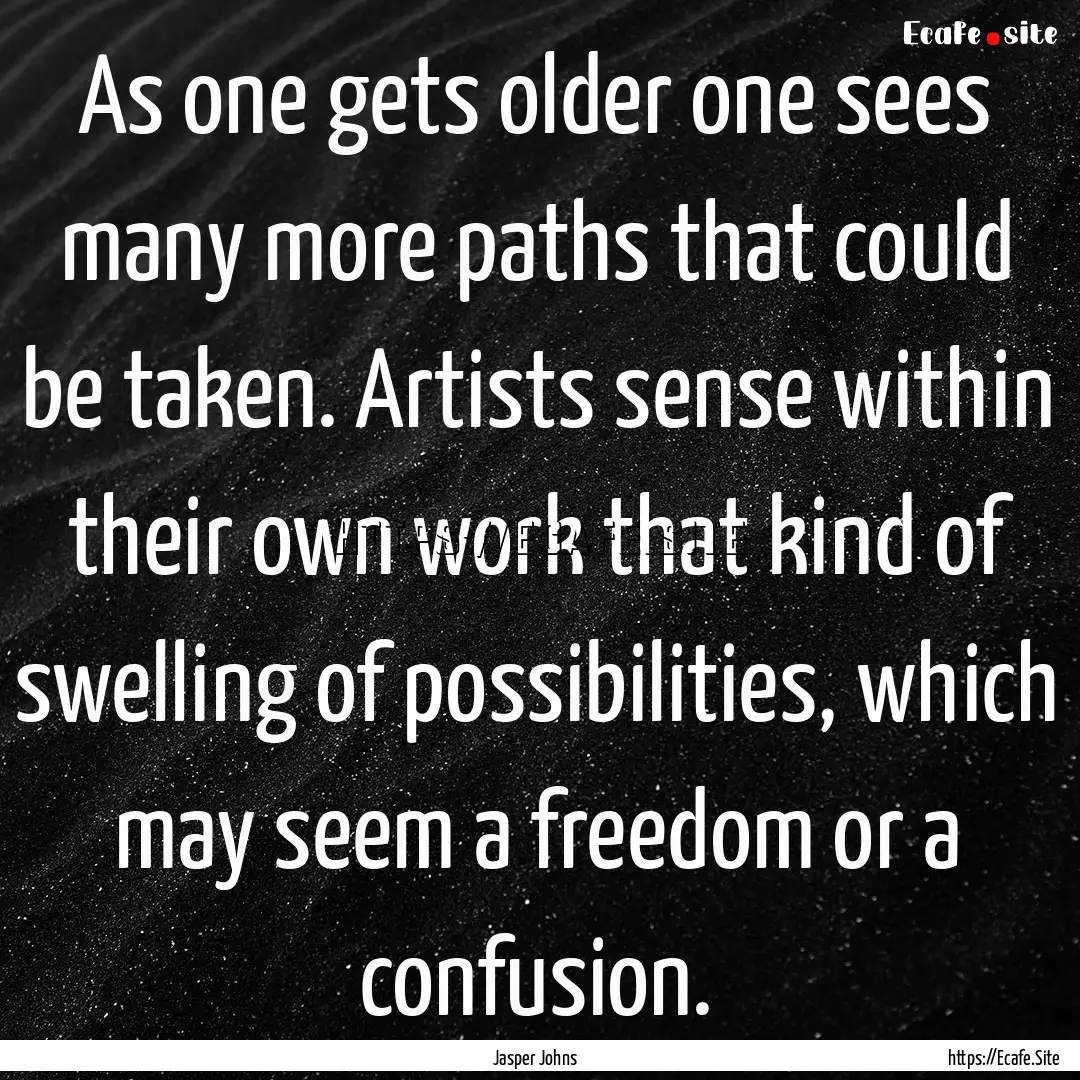 As one gets older one sees many more paths.... : Quote by Jasper Johns