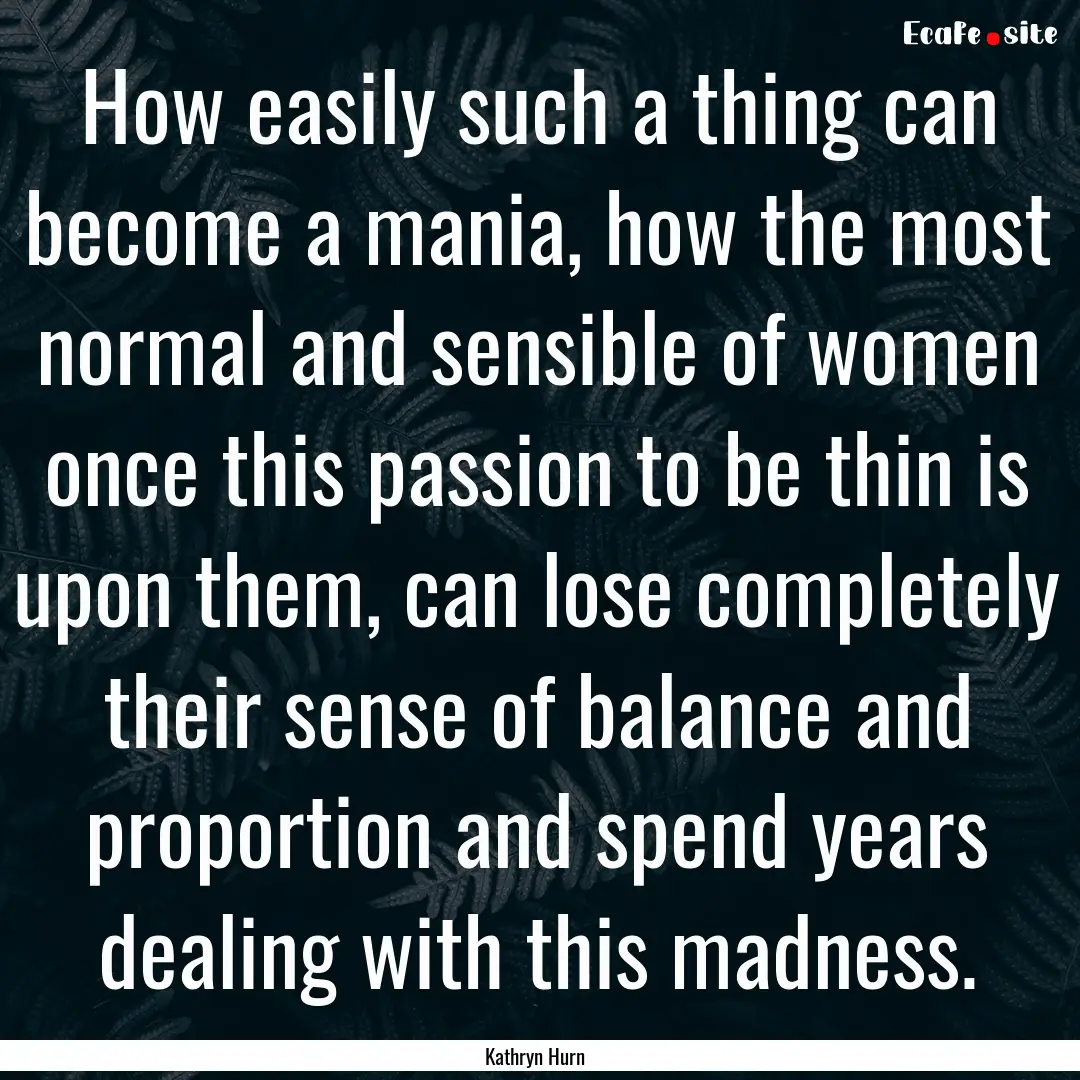 How easily such a thing can become a mania,.... : Quote by Kathryn Hurn