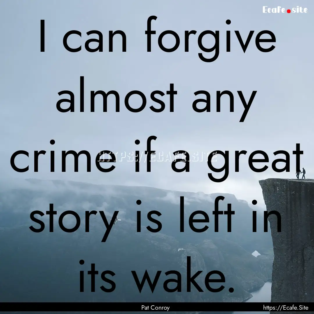 I can forgive almost any crime if a great.... : Quote by Pat Conroy