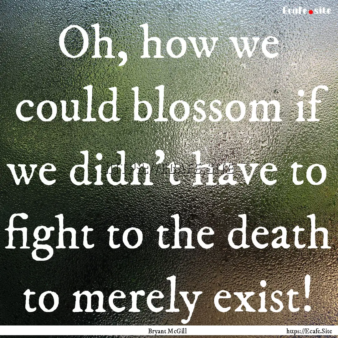 Oh, how we could blossom if we didn't have.... : Quote by Bryant McGill