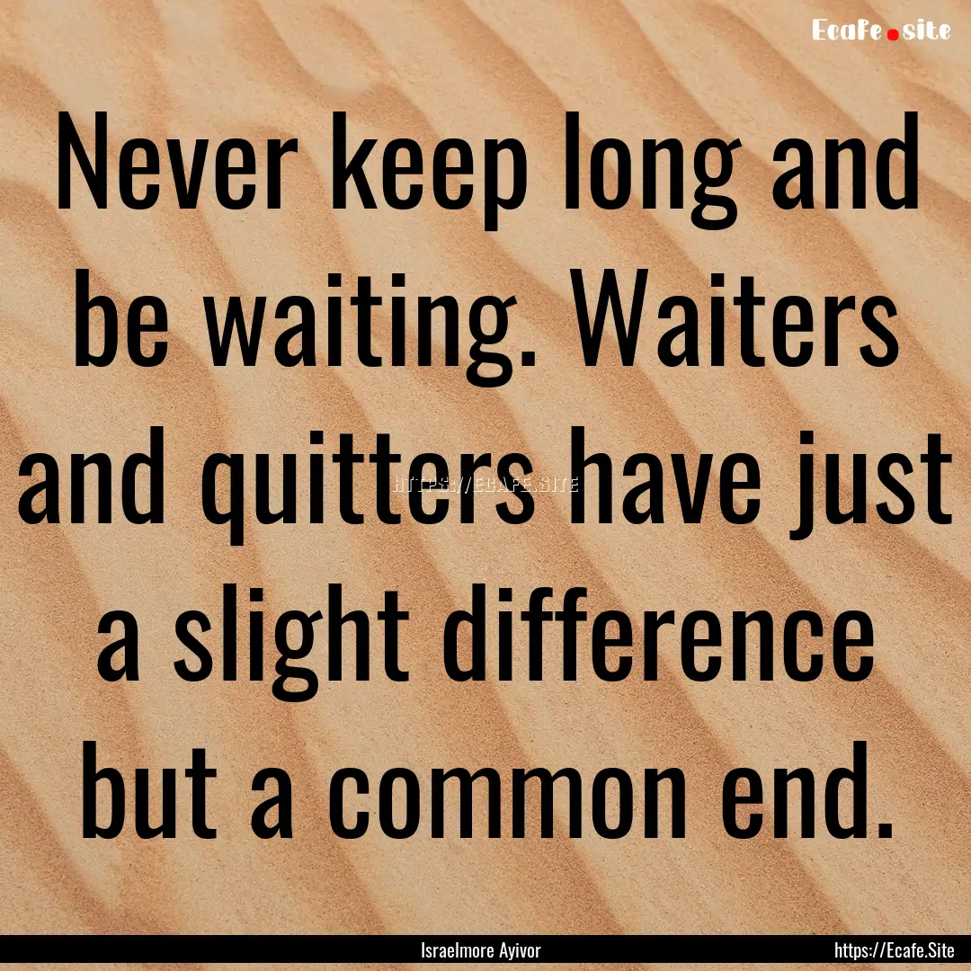 Never keep long and be waiting. Waiters and.... : Quote by Israelmore Ayivor