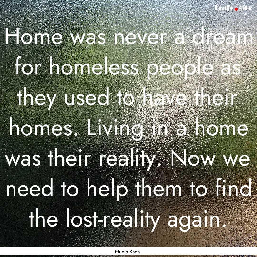 Home was never a dream for homeless people.... : Quote by Munia Khan