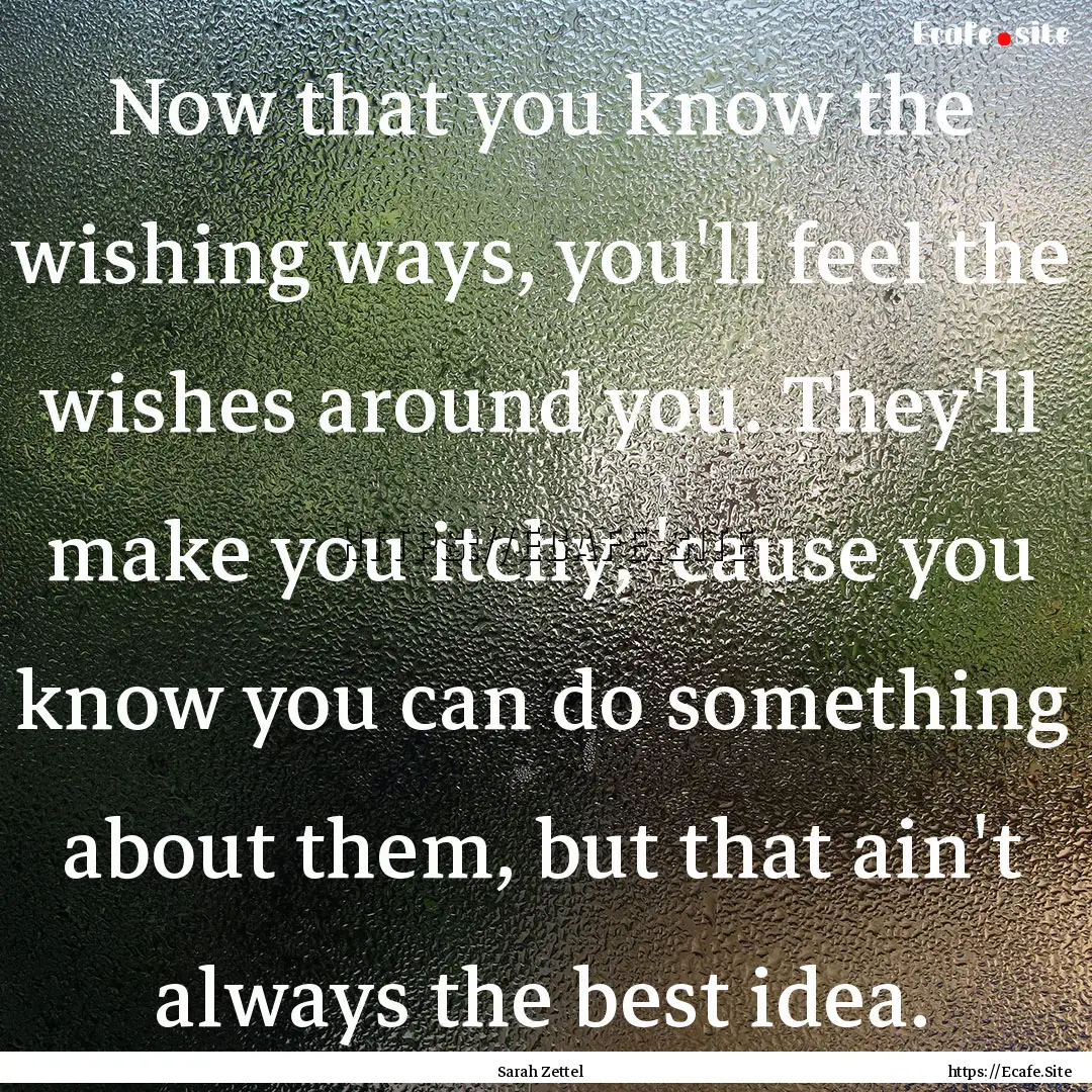 Now that you know the wishing ways, you'll.... : Quote by Sarah Zettel