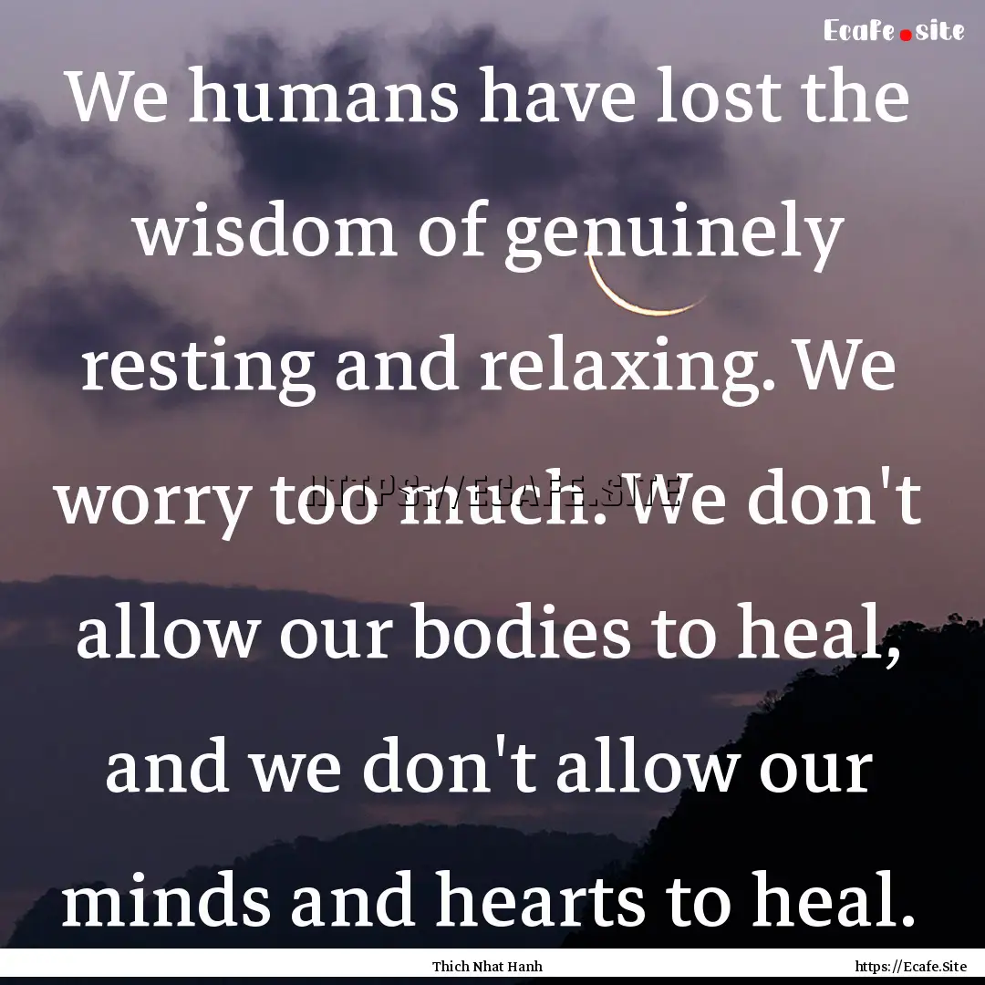 We humans have lost the wisdom of genuinely.... : Quote by Thich Nhat Hanh