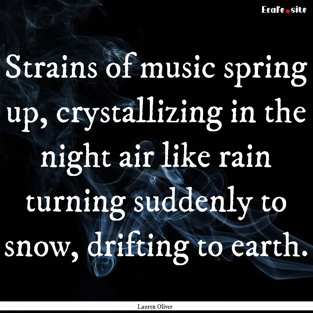 Strains of music spring up, crystallizing.... : Quote by Lauren Oliver