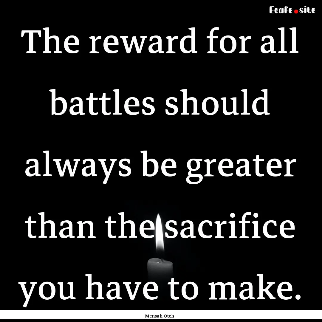 The reward for all battles should always.... : Quote by Mensah Oteh