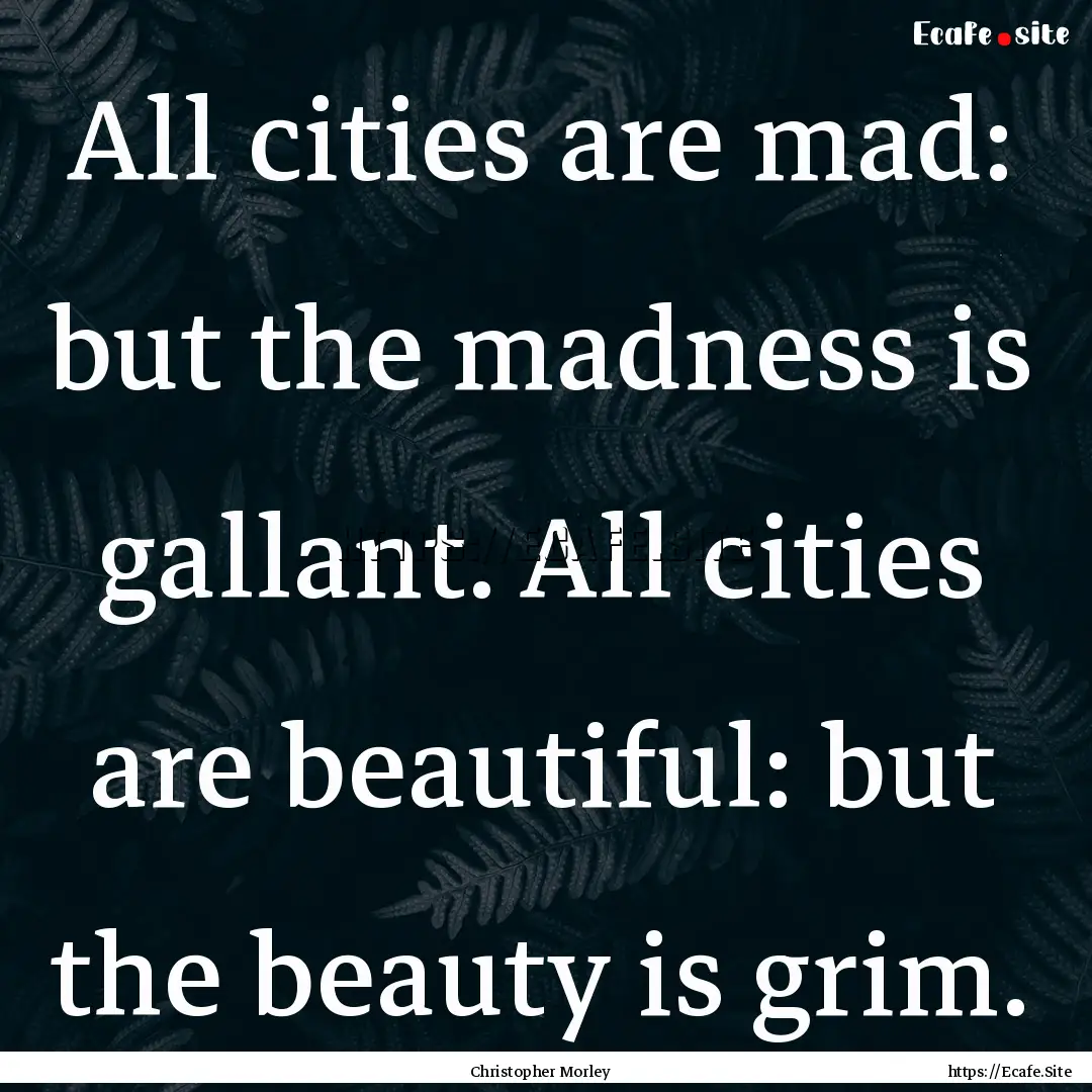 All cities are mad: but the madness is gallant..... : Quote by Christopher Morley