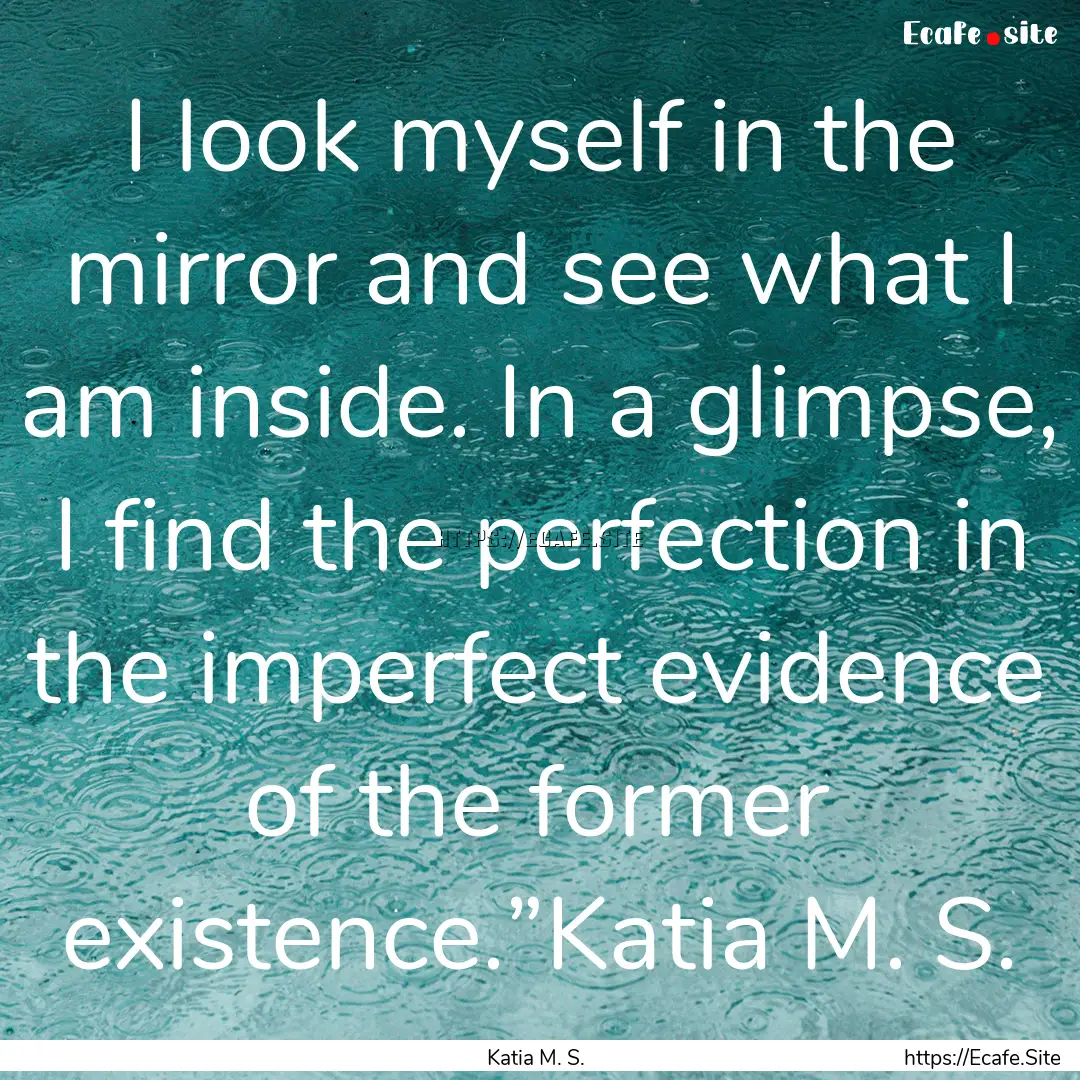 I look myself in the mirror and see what.... : Quote by Katia M. S.