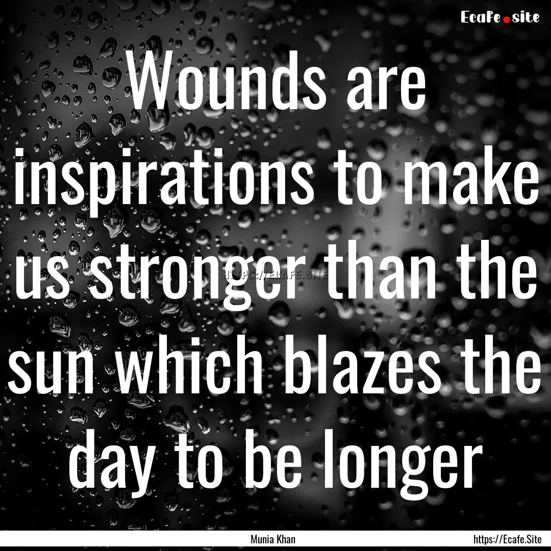 Wounds are inspirations to make us stronger.... : Quote by Munia Khan