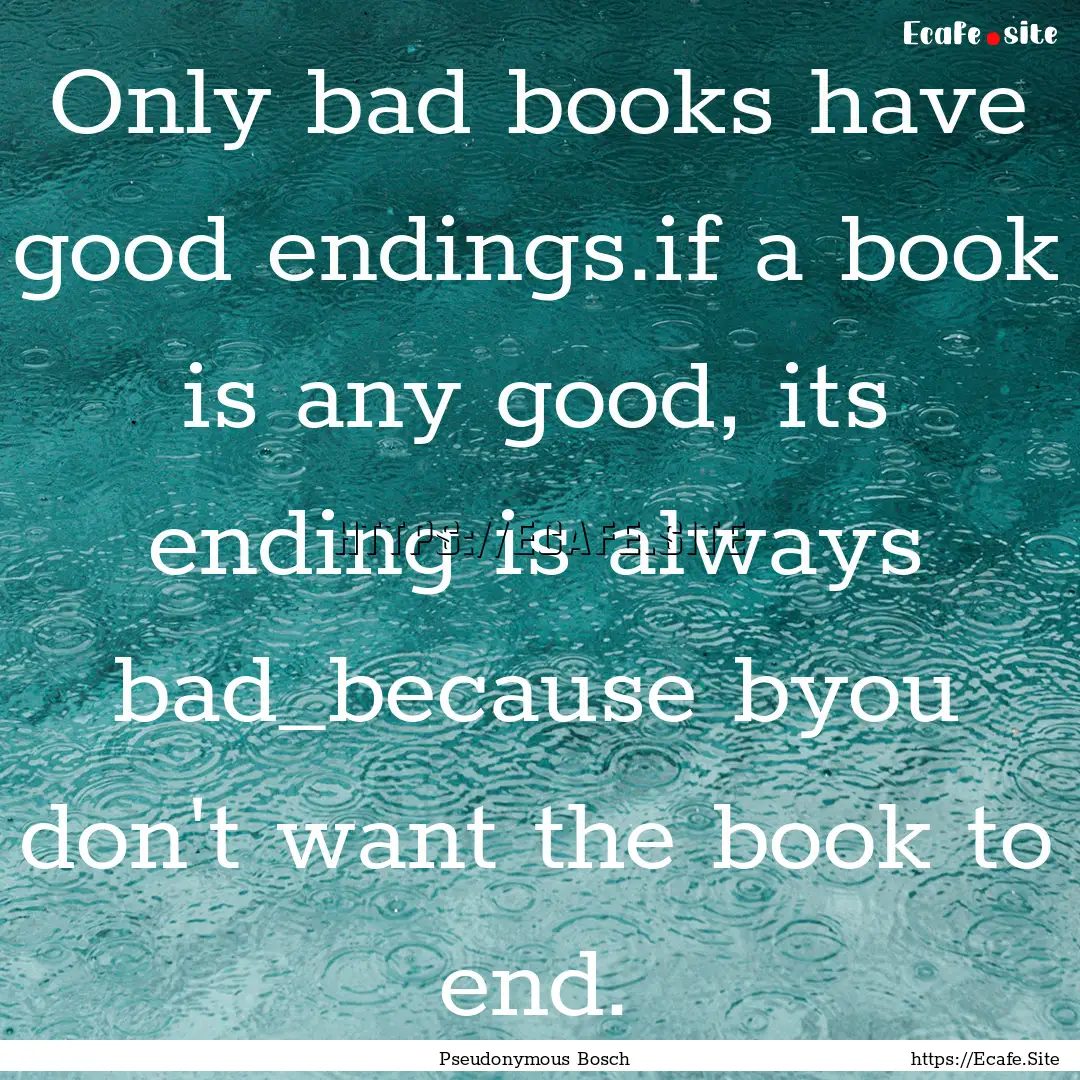 Only bad books have good endings.if a book.... : Quote by Pseudonymous Bosch