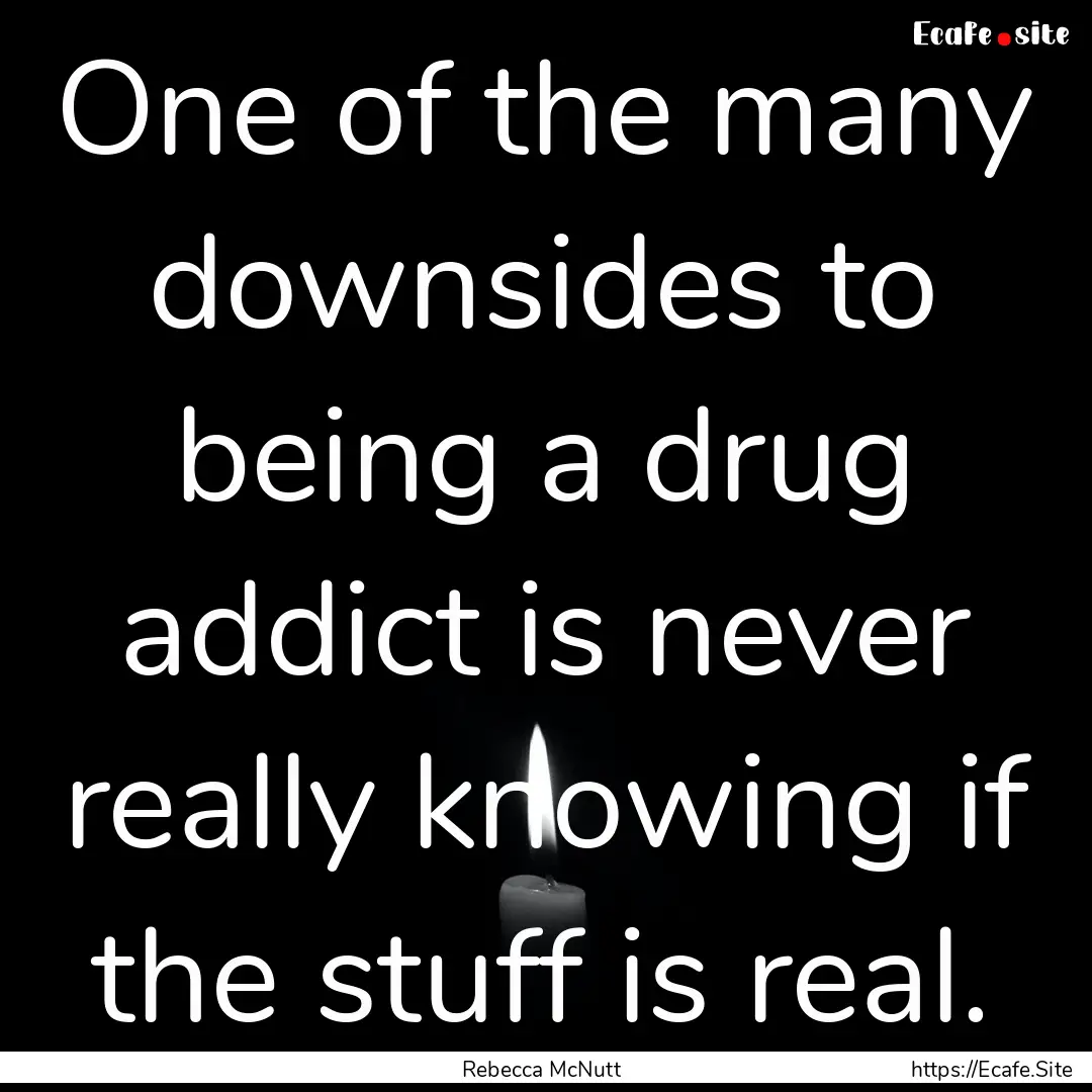 One of the many downsides to being a drug.... : Quote by Rebecca McNutt