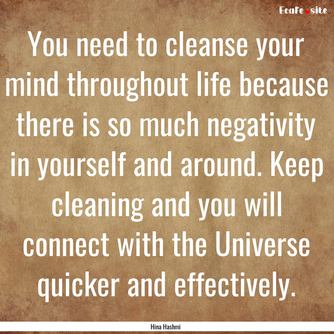 You need to cleanse your mind throughout.... : Quote by Hina Hashmi