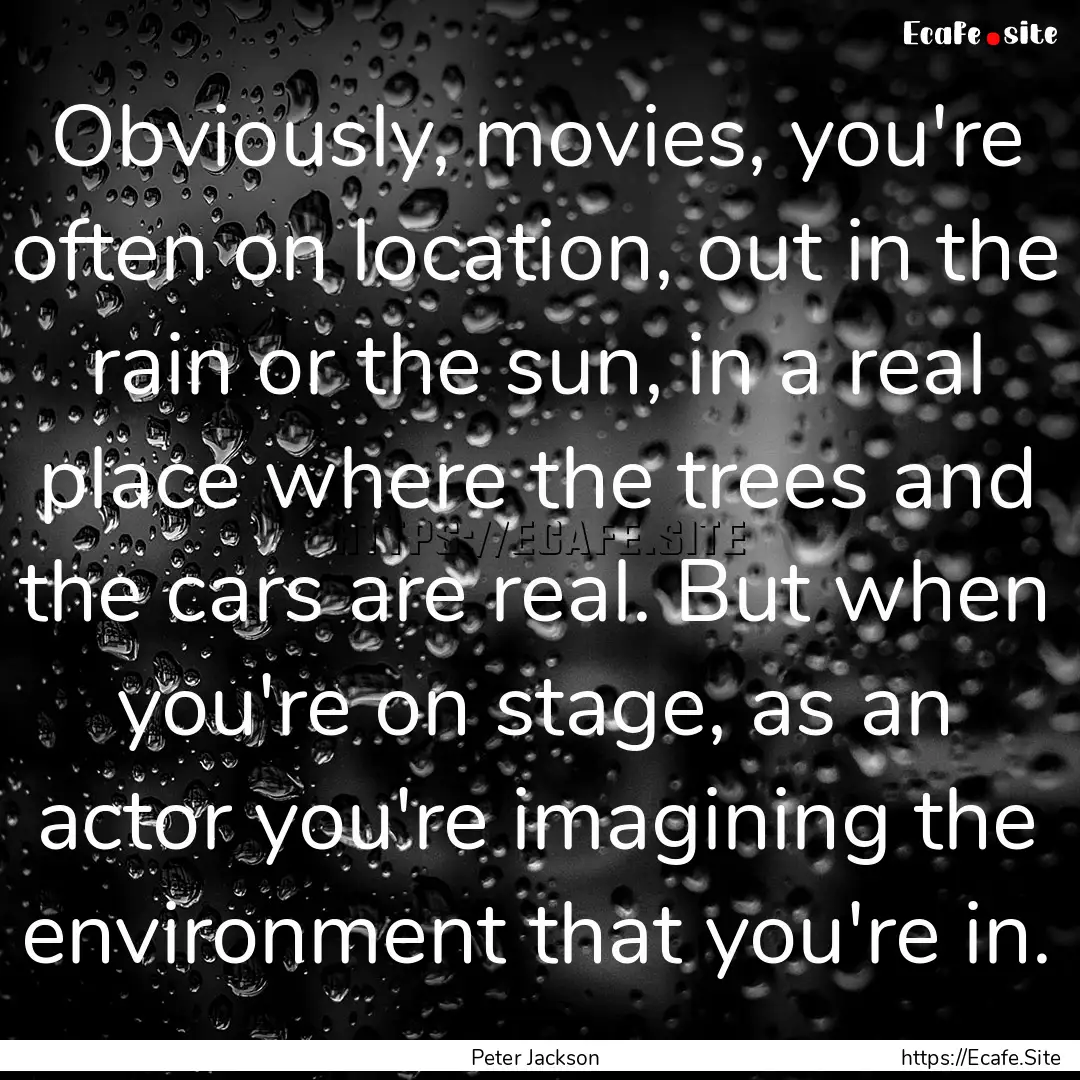 Obviously, movies, you're often on location,.... : Quote by Peter Jackson