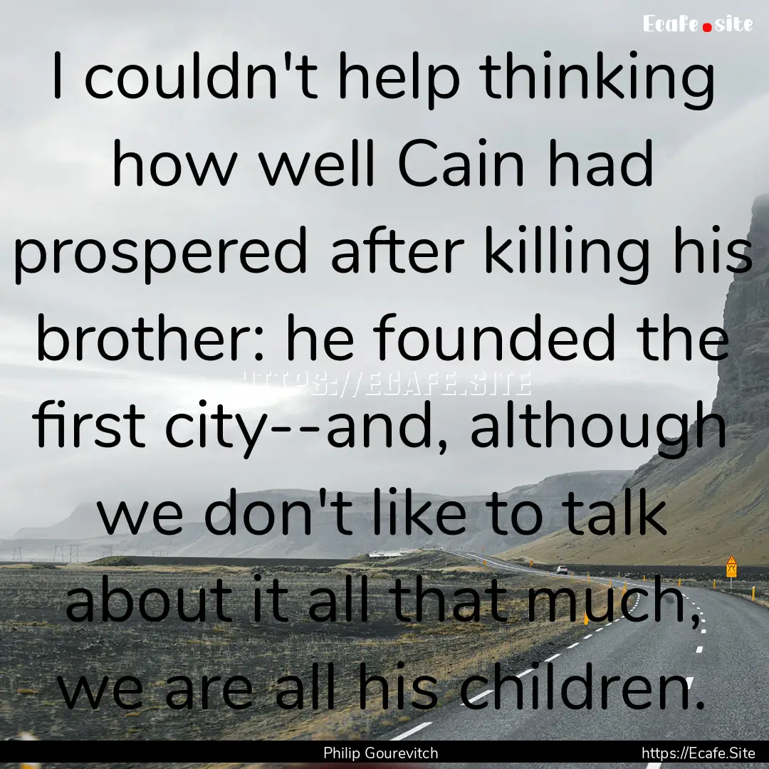 I couldn't help thinking how well Cain had.... : Quote by Philip Gourevitch