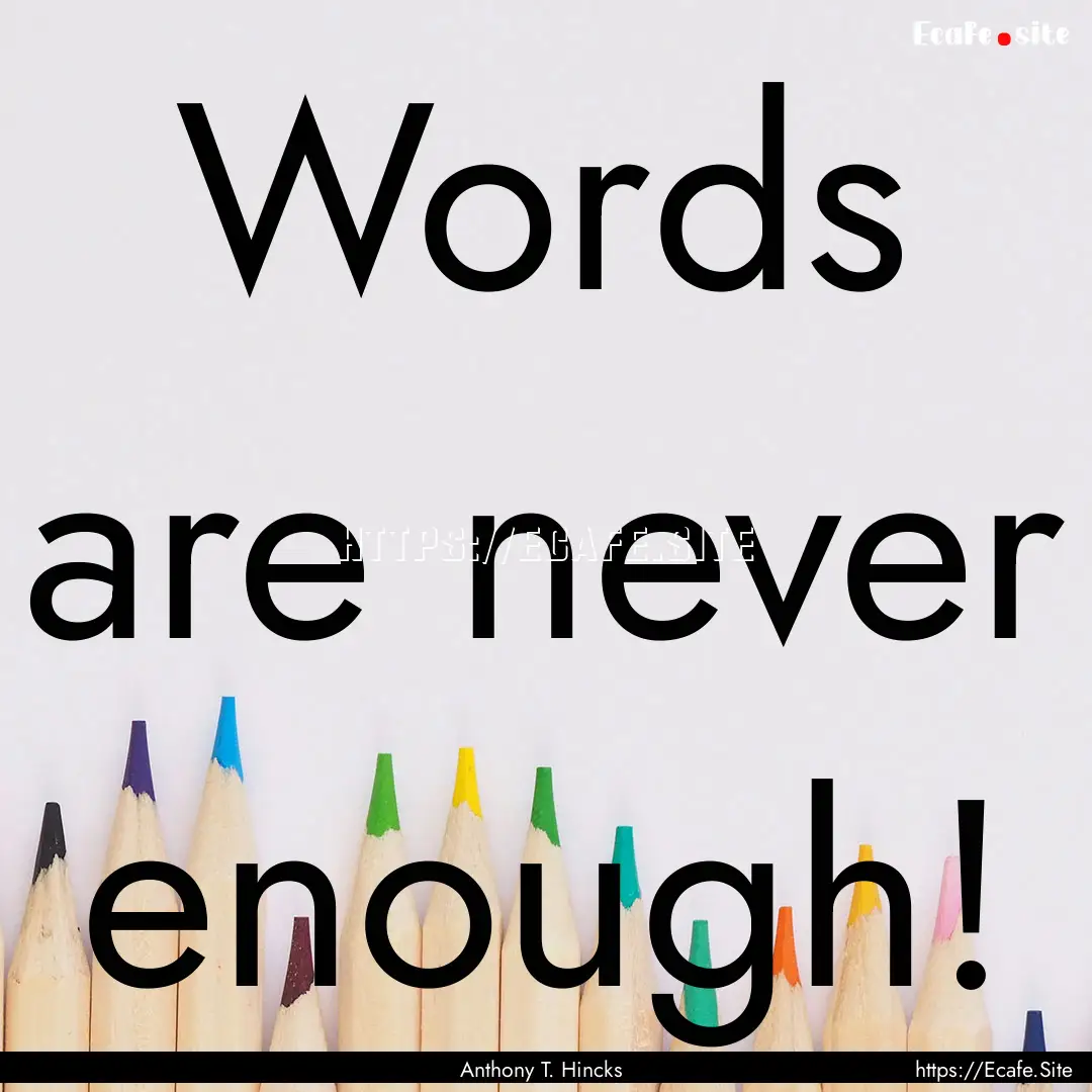 Words are never enough! : Quote by Anthony T. Hincks