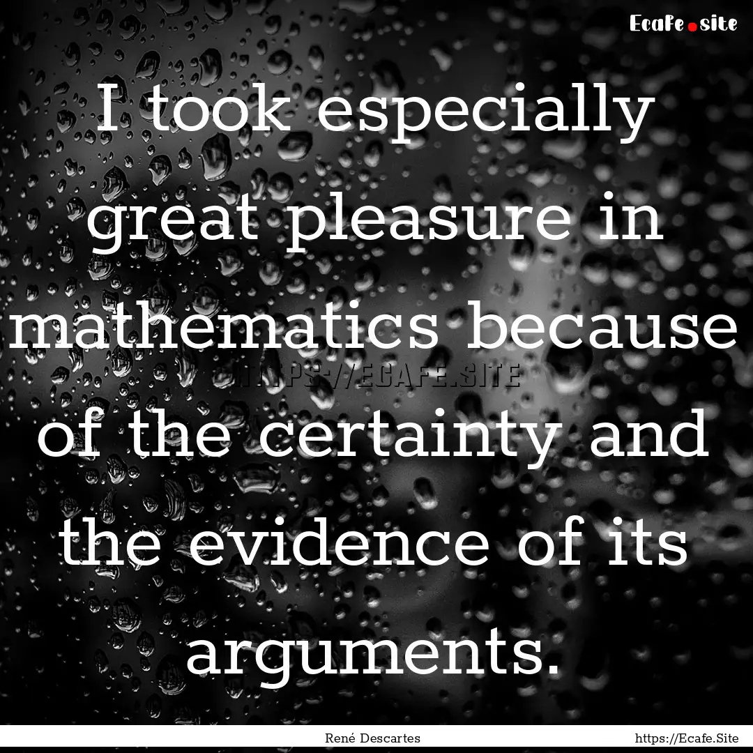 I took especially great pleasure in mathematics.... : Quote by René Descartes