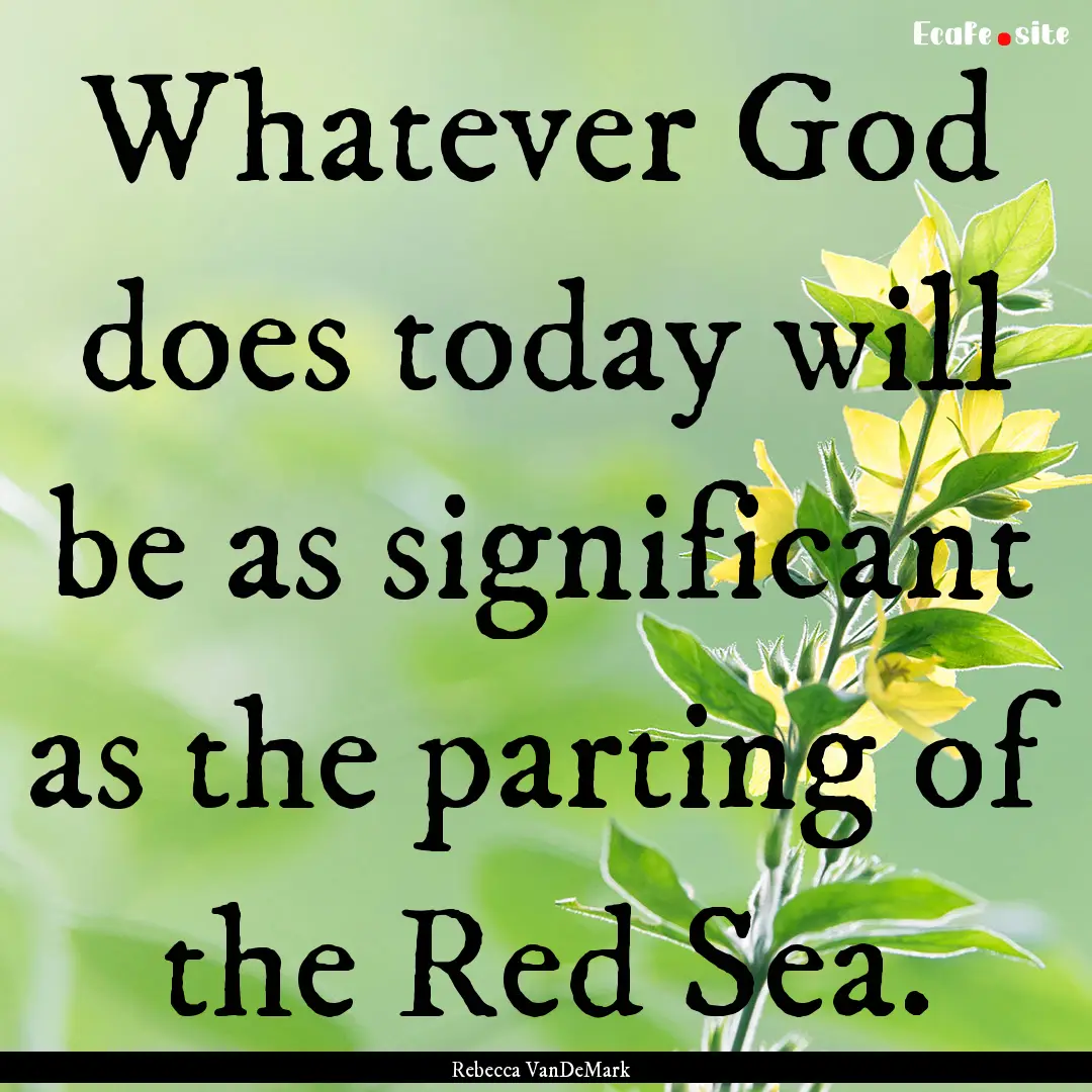 Whatever God does today will be as significant.... : Quote by Rebecca VanDeMark