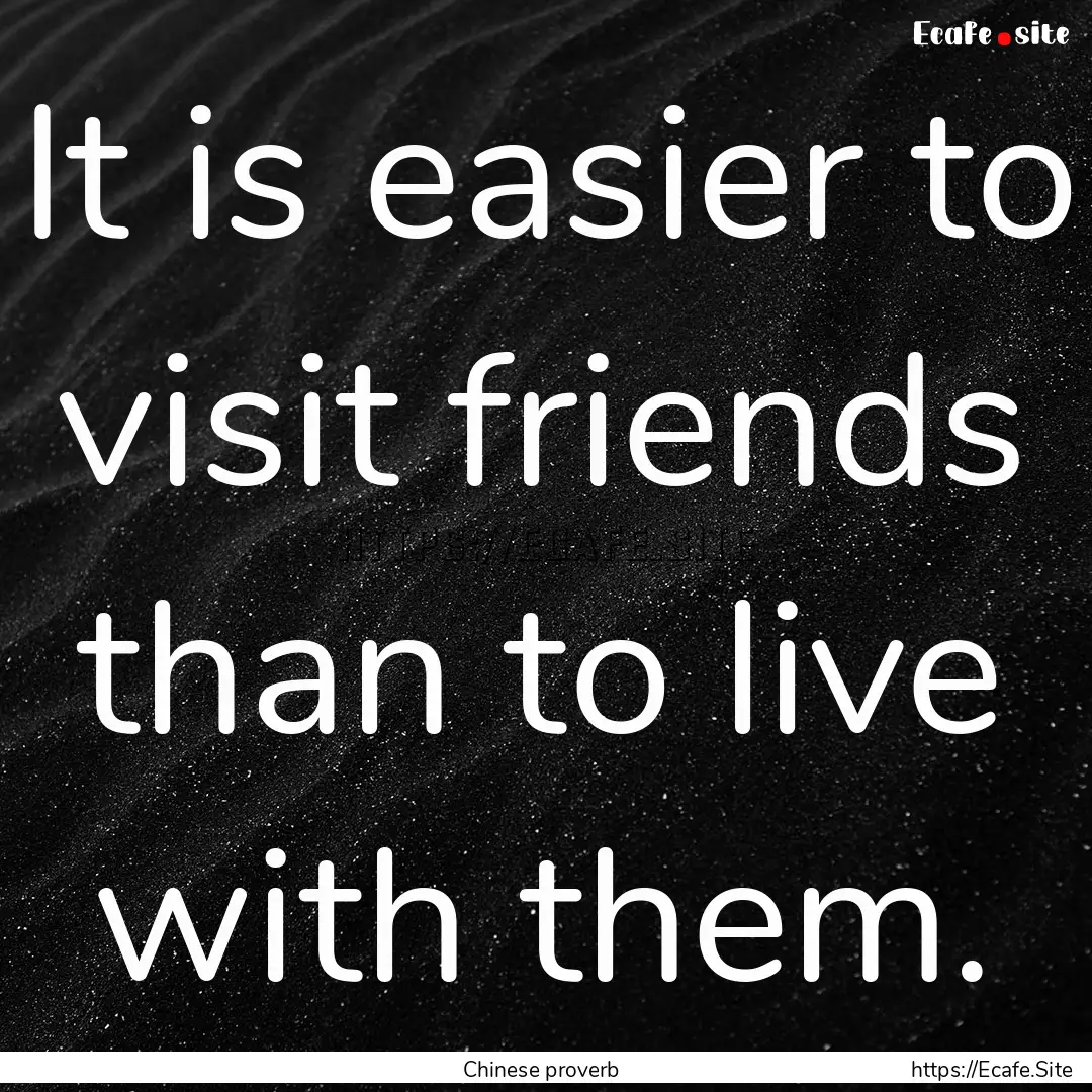 It is easier to visit friends than to live.... : Quote by Chinese proverb