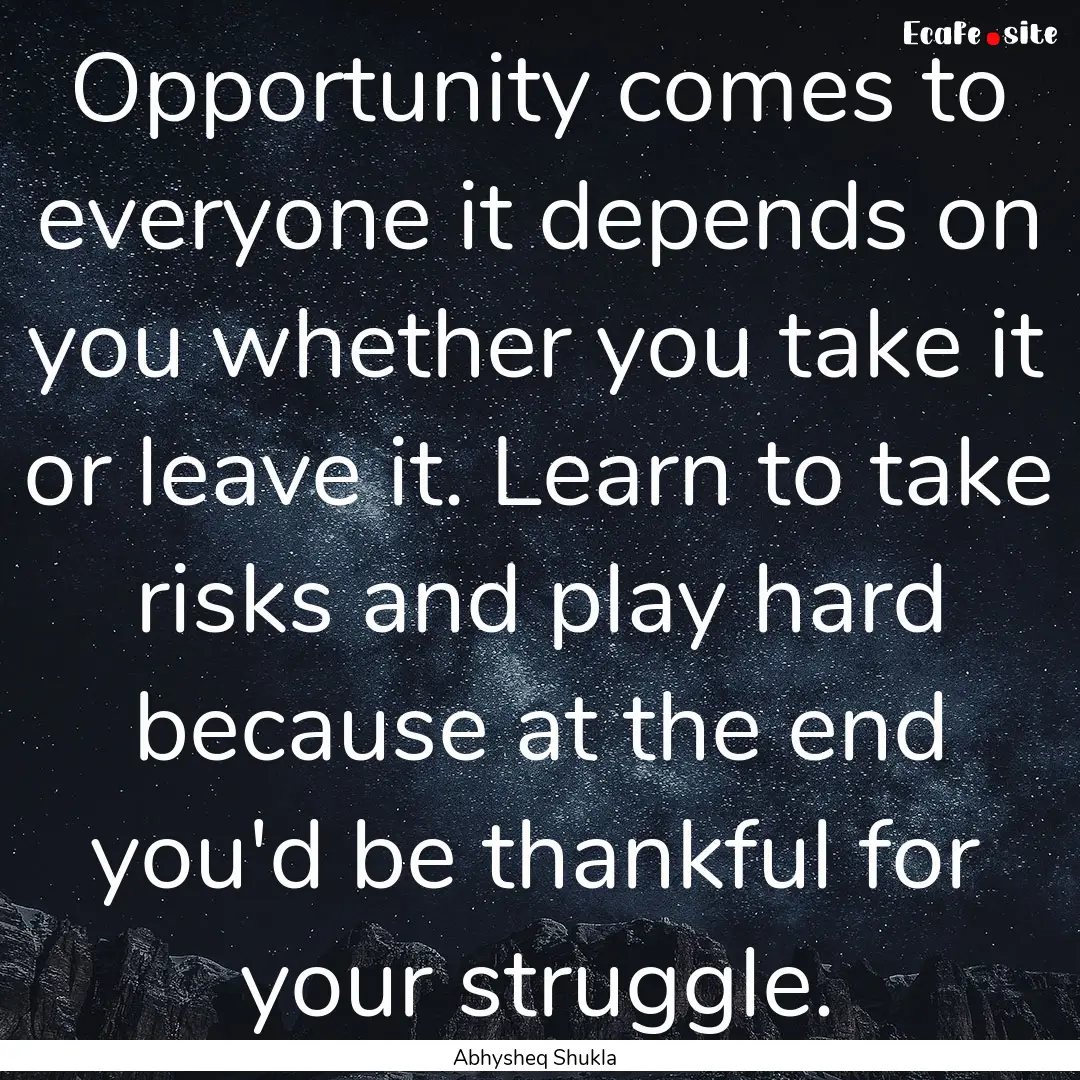 Opportunity comes to everyone it depends.... : Quote by Abhysheq Shukla