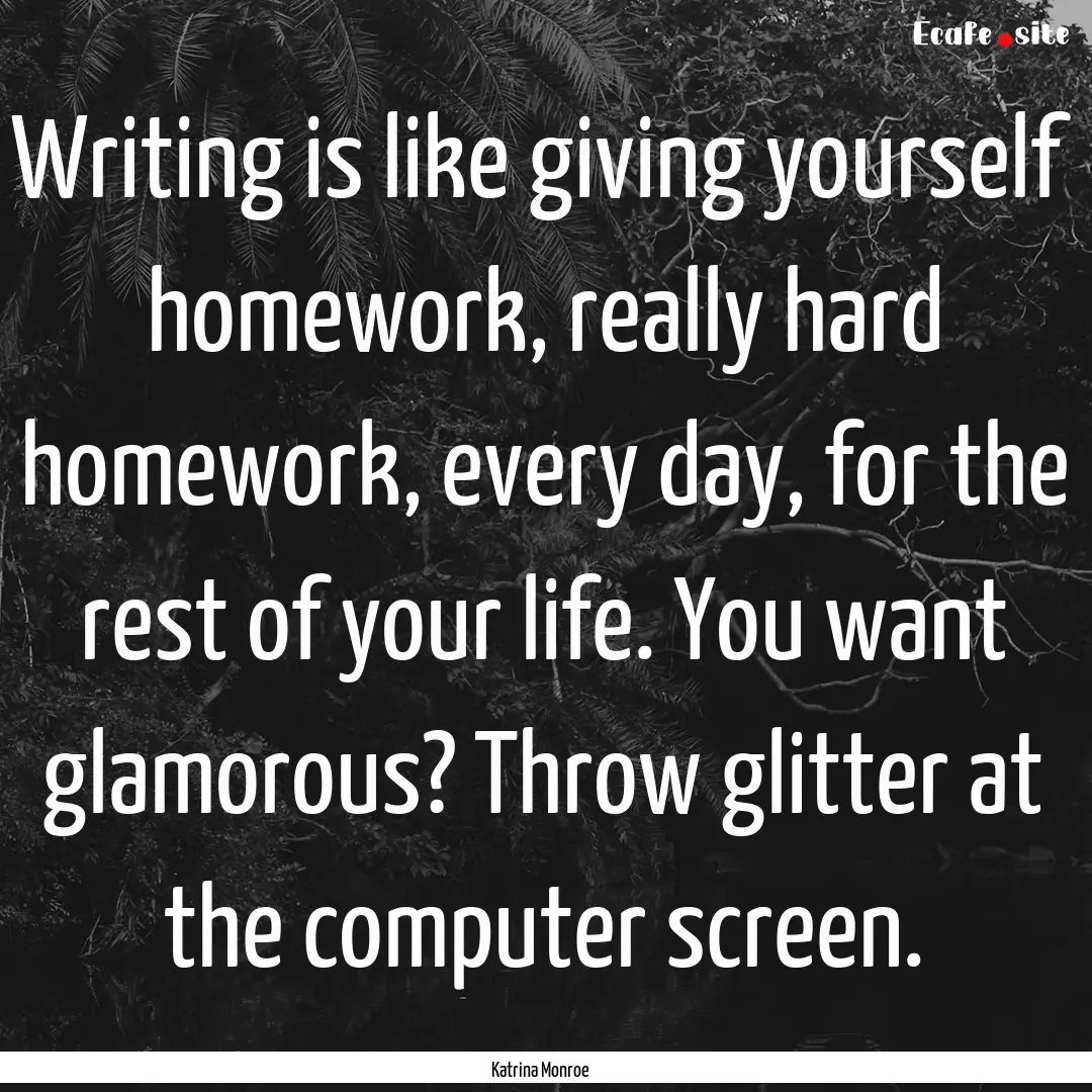 Writing is like giving yourself homework,.... : Quote by Katrina Monroe