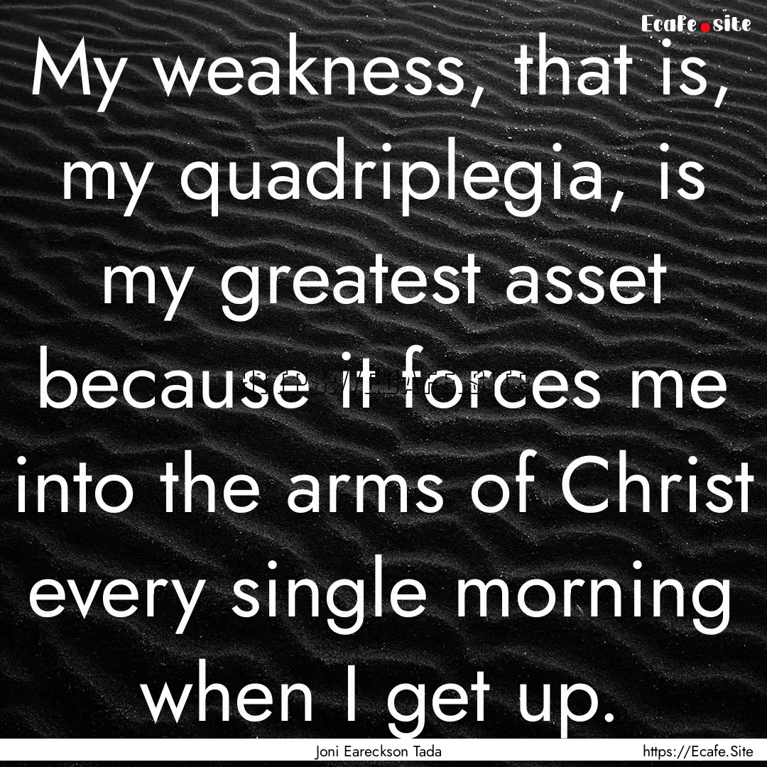 My weakness, that is, my quadriplegia, is.... : Quote by Joni Eareckson Tada