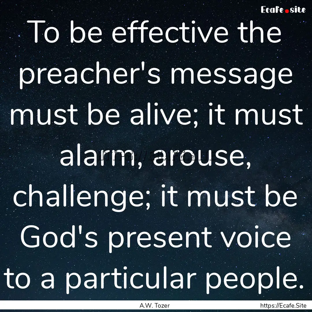 To be effective the preacher's message must.... : Quote by A.W. Tozer