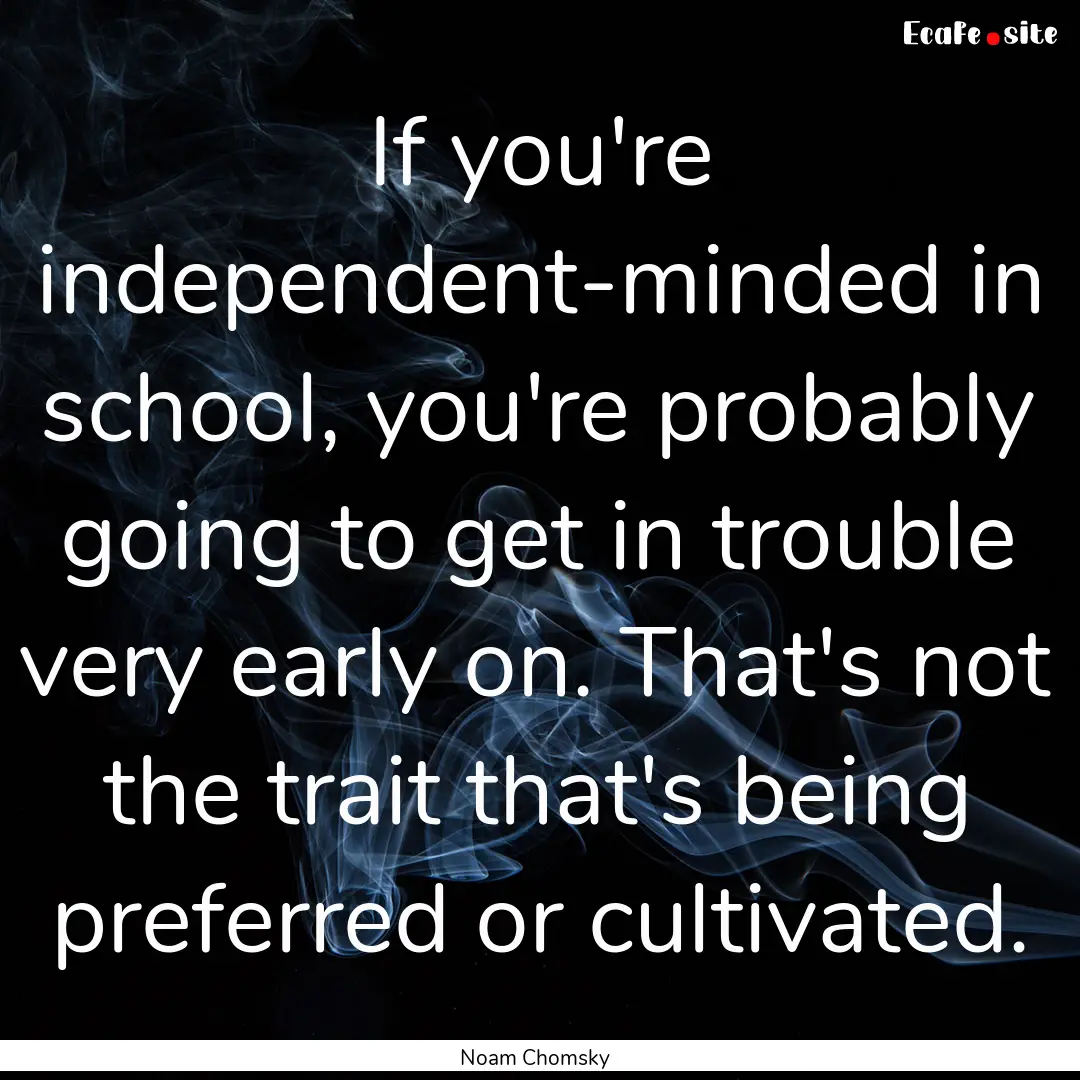 If you're independent-minded in school, you're.... : Quote by Noam Chomsky