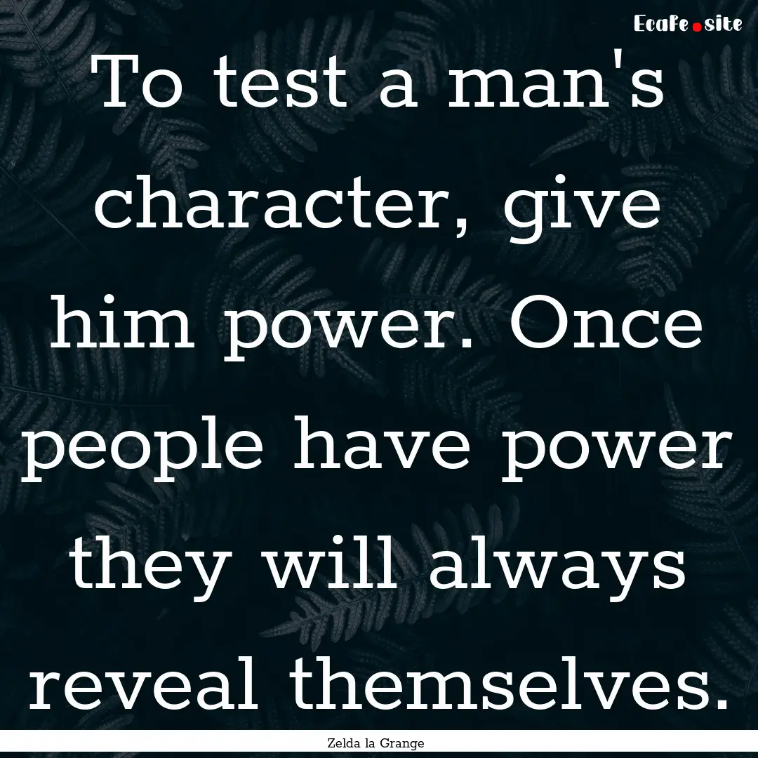 To test a man's character, give him power..... : Quote by Zelda la Grange