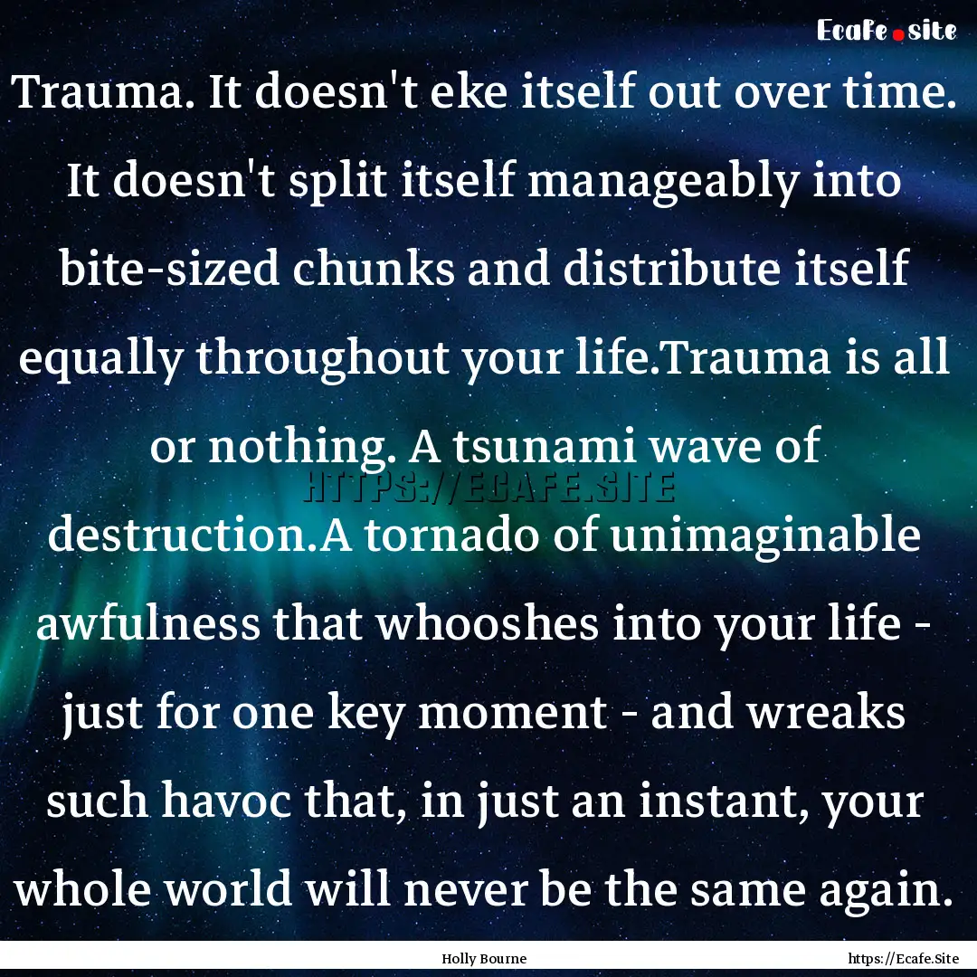 Trauma. It doesn't eke itself out over time..... : Quote by Holly Bourne