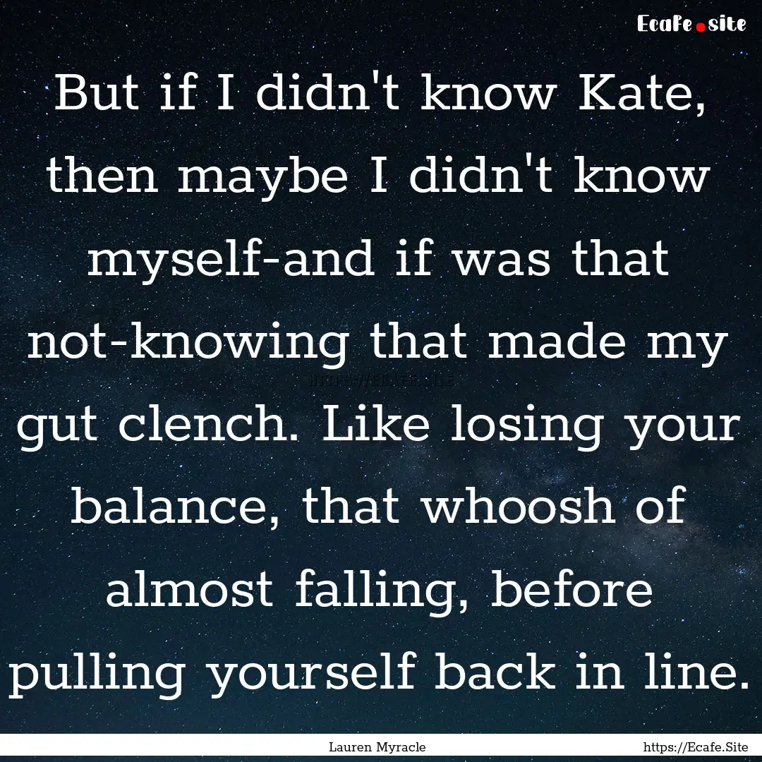 But if I didn't know Kate, then maybe I didn't.... : Quote by Lauren Myracle