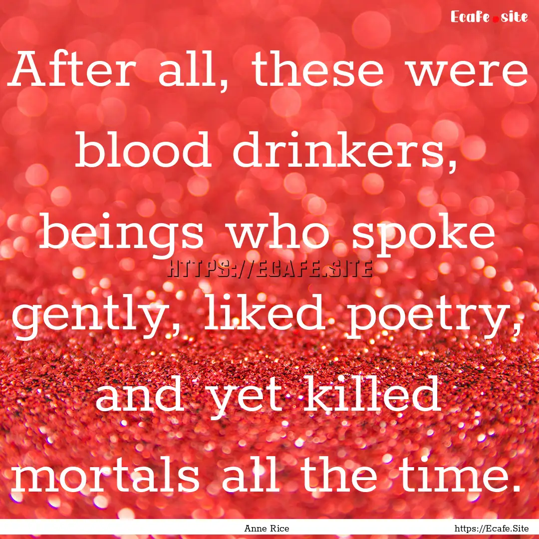 After all, these were blood drinkers, beings.... : Quote by Anne Rice