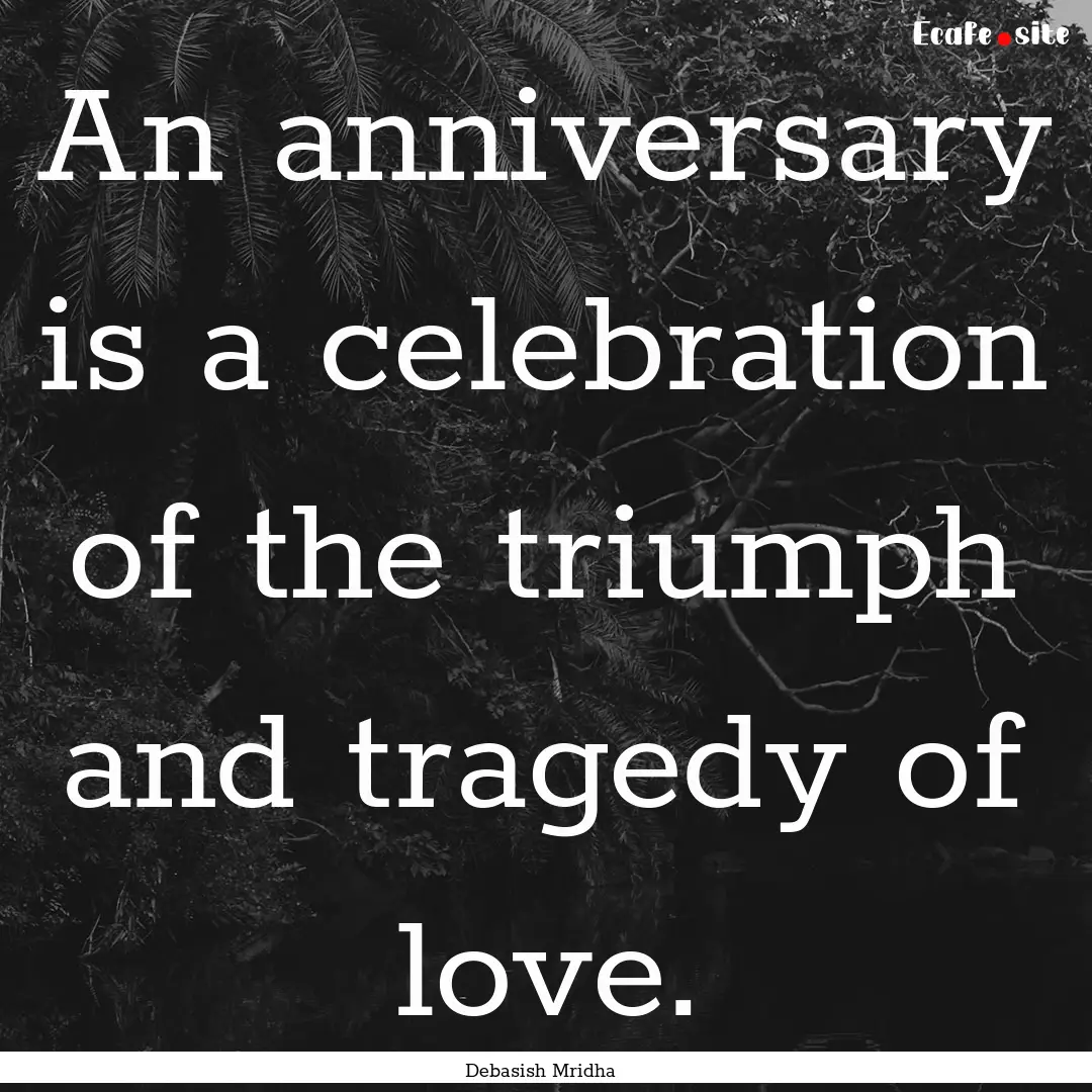 An anniversary is a celebration of the triumph.... : Quote by Debasish Mridha