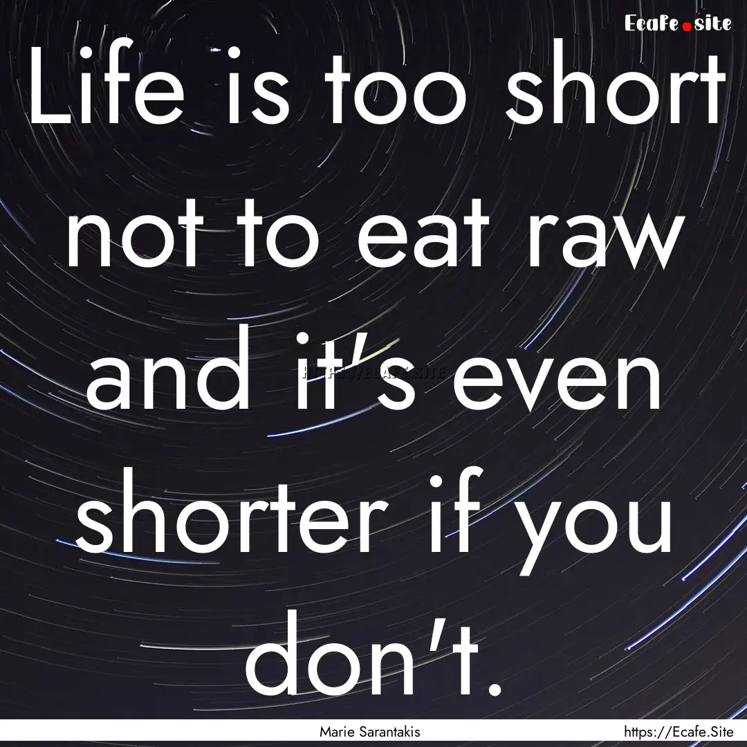 Life is too short not to eat raw and it's.... : Quote by Marie Sarantakis