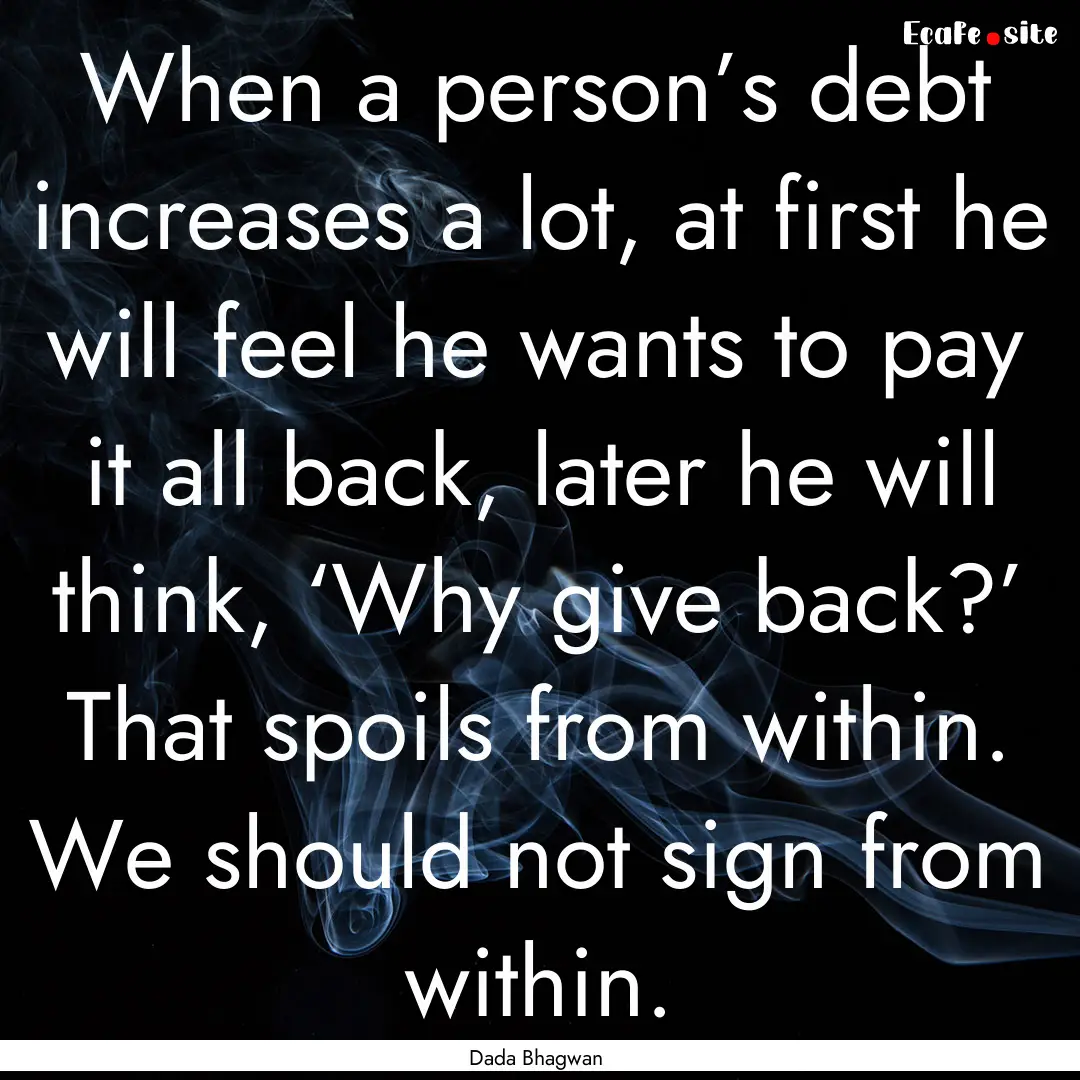 When a person’s debt increases a lot, at.... : Quote by Dada Bhagwan