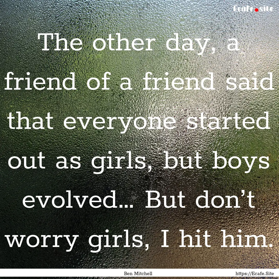 The other day, a friend of a friend said.... : Quote by Ben Mitchell