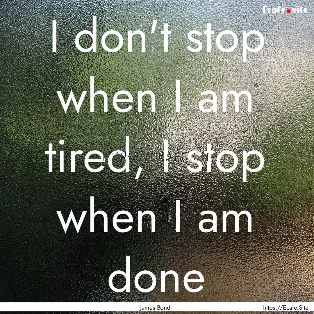 I don't stop when I am tired, I stop when.... : Quote by James Bond