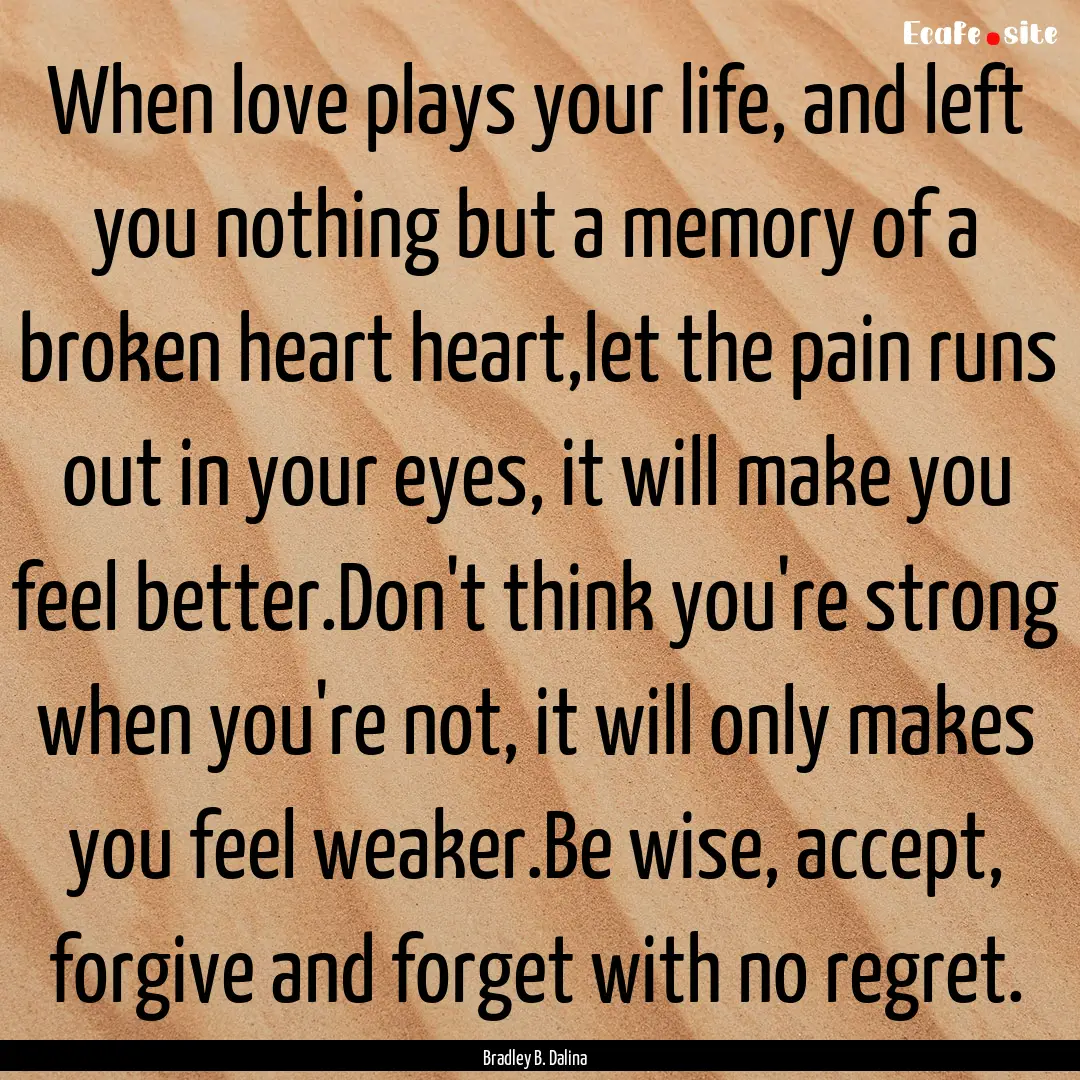 When love plays your life, and left you nothing.... : Quote by Bradley B. Dalina