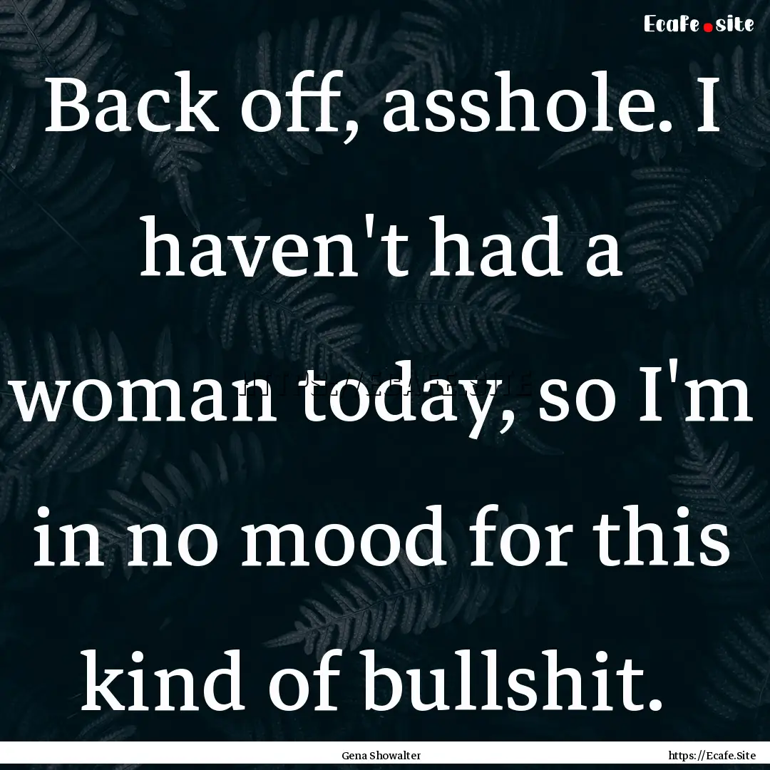 Back off, asshole. I haven't had a woman.... : Quote by Gena Showalter