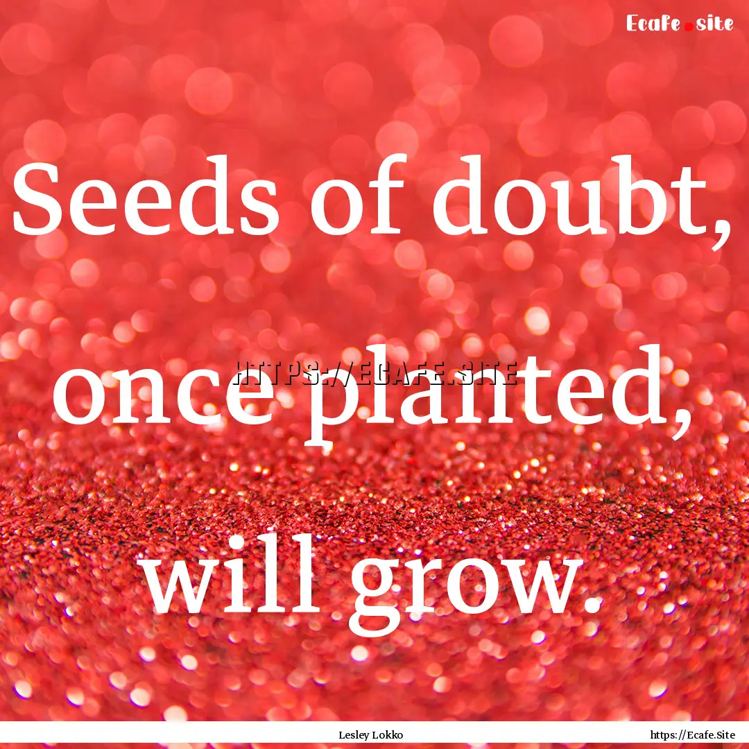 Seeds of doubt, once planted, will grow. : Quote by Lesley Lokko