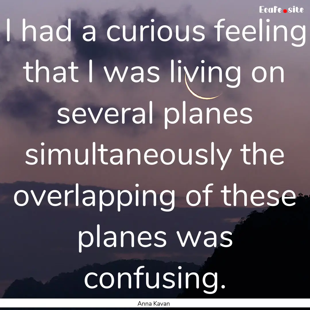 I had a curious feeling that I was living.... : Quote by Anna Kavan