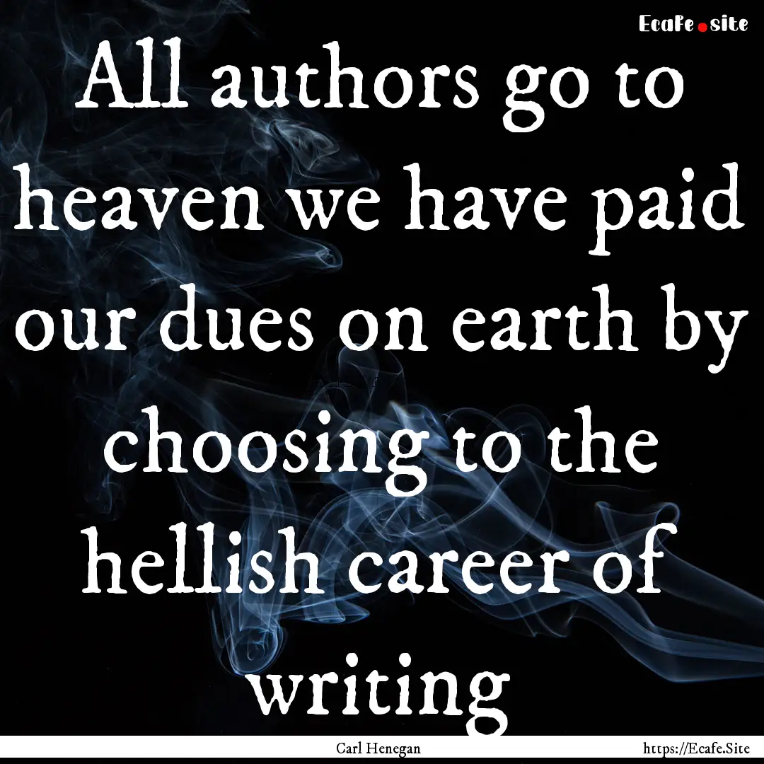 All authors go to heaven we have paid our.... : Quote by Carl Henegan