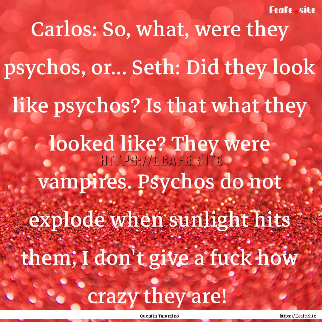 Carlos: So, what, were they psychos, or....... : Quote by Quentin Tarantino