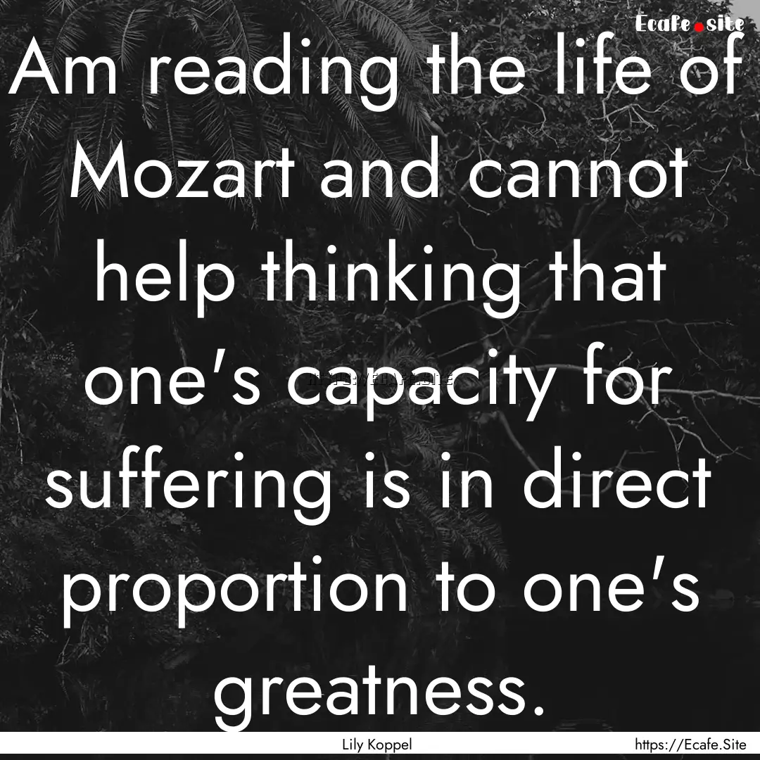 Am reading the life of Mozart and cannot.... : Quote by Lily Koppel