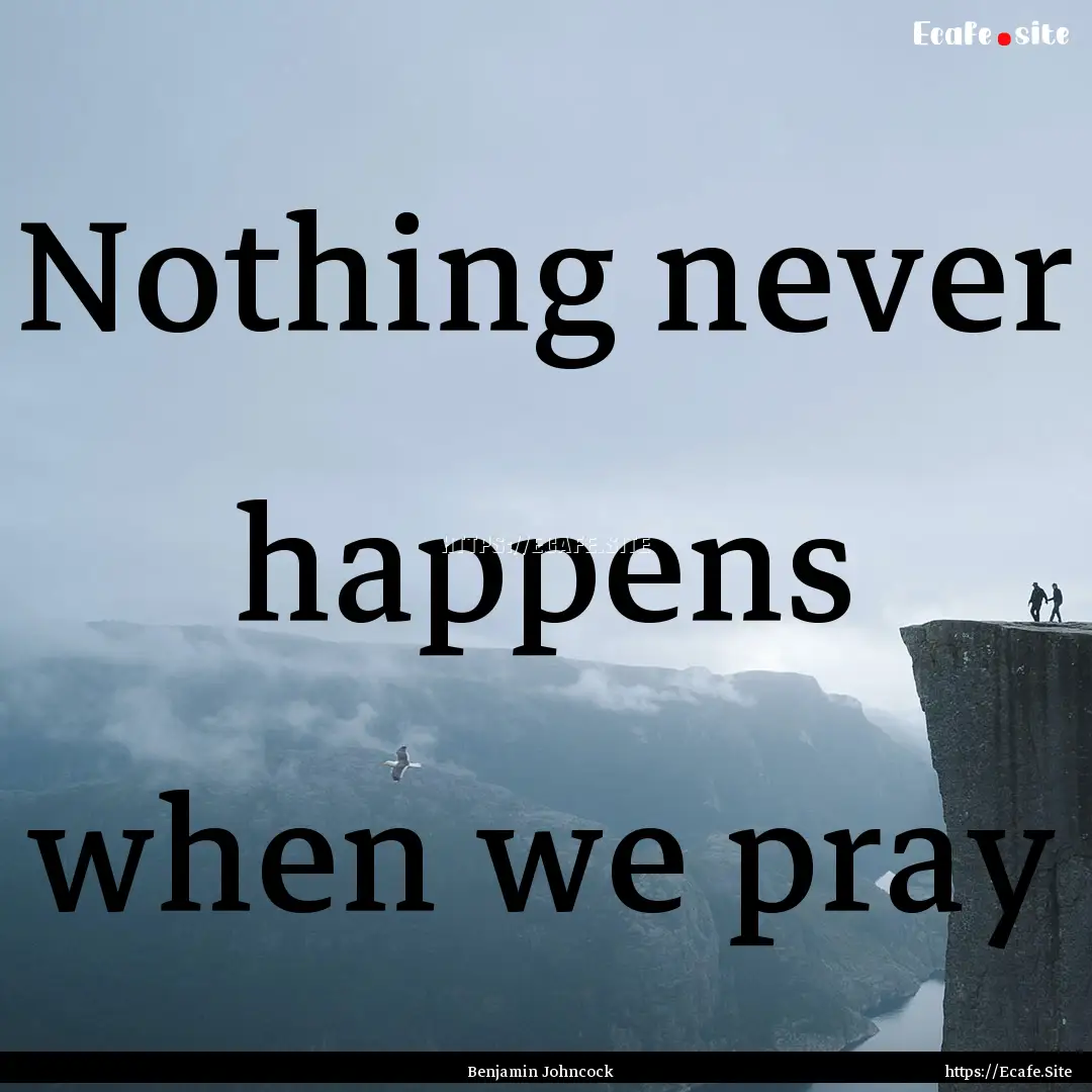 Nothing never happens when we pray : Quote by Benjamin Johncock