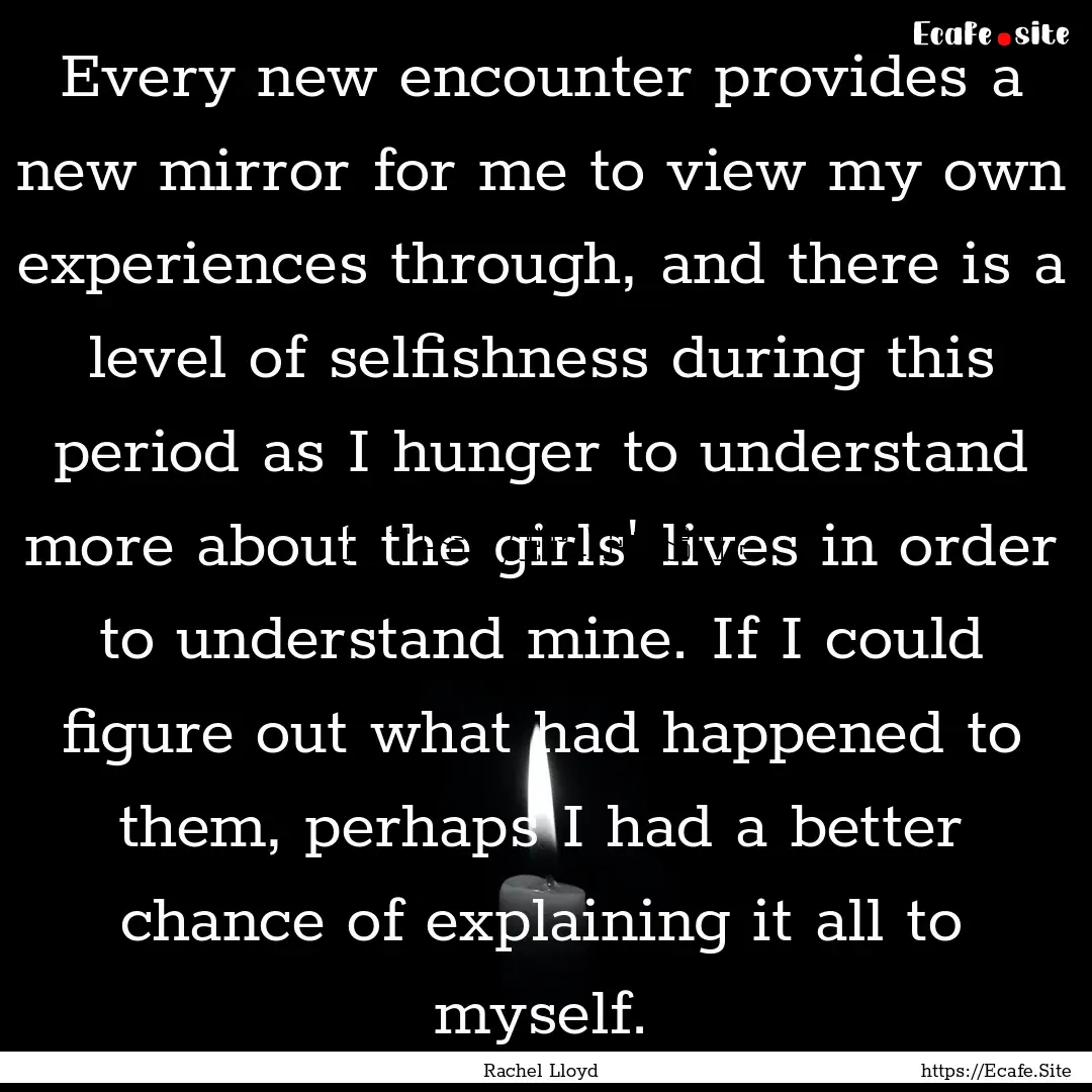 Every new encounter provides a new mirror.... : Quote by Rachel Lloyd