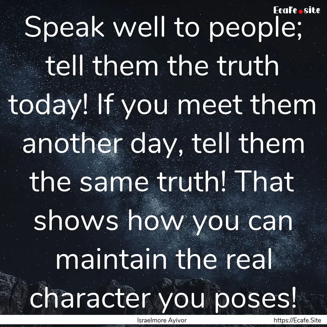 Speak well to people; tell them the truth.... : Quote by Israelmore Ayivor